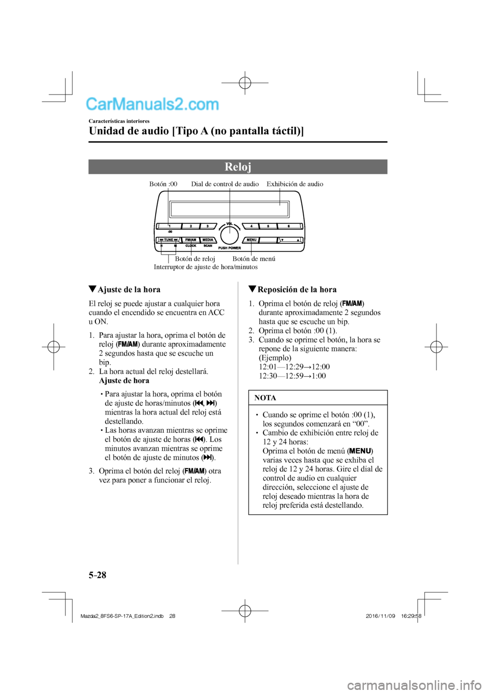MAZDA MODEL 2 2018  Manual del propietario (in Spanish) 5–28
Características interiores
Unidad de audio [Tipo A (no pantalla táctil)]
 Reloj
           
Exhibición de audio Dial de control de audio
Interruptor de ajuste de hora/minutosBotón :00
Botó