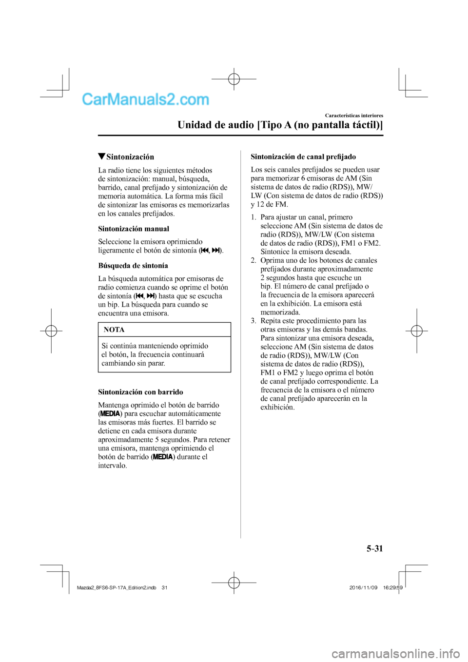 MAZDA MODEL 2 2018  Manual del propietario (in Spanish) 5–31
Características interiores
Unidad de audio [Tipo A (no pantalla táctil)]
          Sintonización
    La radio tiene los siguientes métodos 
de sintonización: manual, búsqueda, 
barrido, c