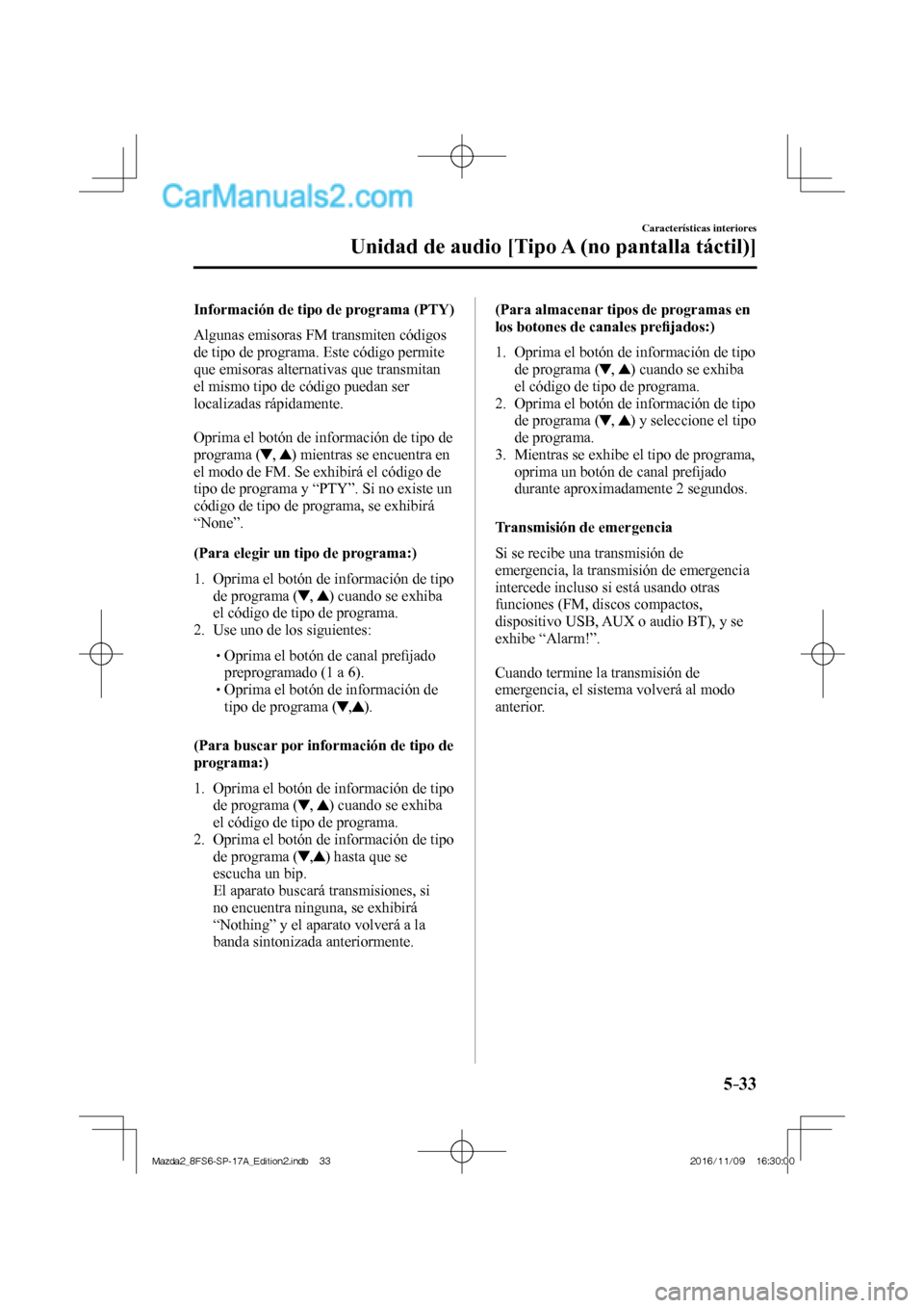 MAZDA MODEL 2 2018  Manual del propietario (in Spanish) 5–33
Características interiores
Unidad de audio [Tipo A (no pantalla táctil)]
  Información de tipo de programa (PTY)
    Algunas  emisoras  FM  transmiten  códigos 
de tipo de programa. Este c