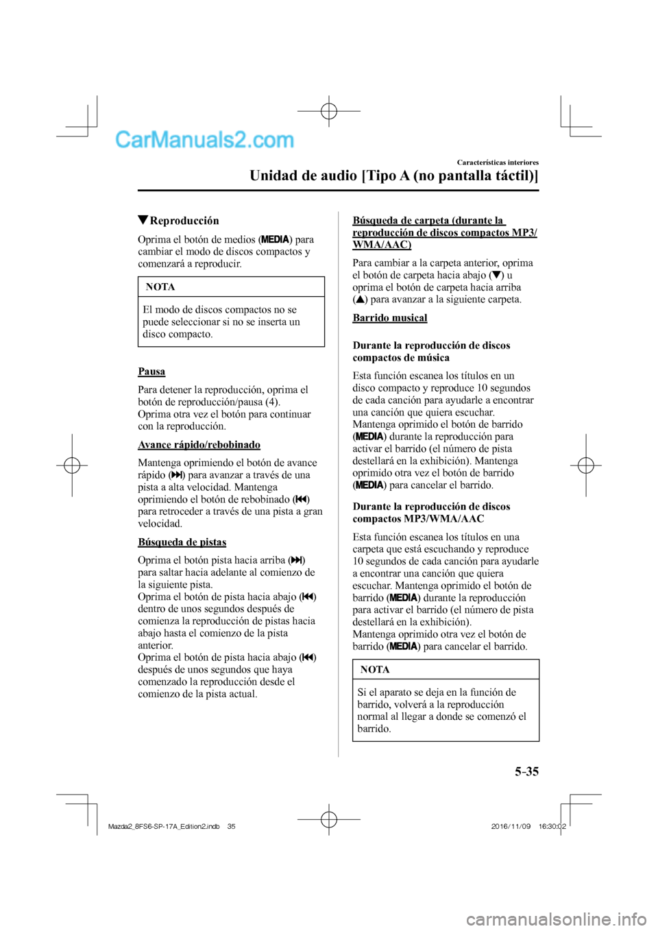 MAZDA MODEL 2 2018  Manual del propietario (in Spanish) 5–35
Características interiores
Unidad de audio [Tipo A (no pantalla táctil)]
         Reproducción
    Oprima el botón de medios (  )  para 
cambiar el modo de discos compactos y 
comenzará a 