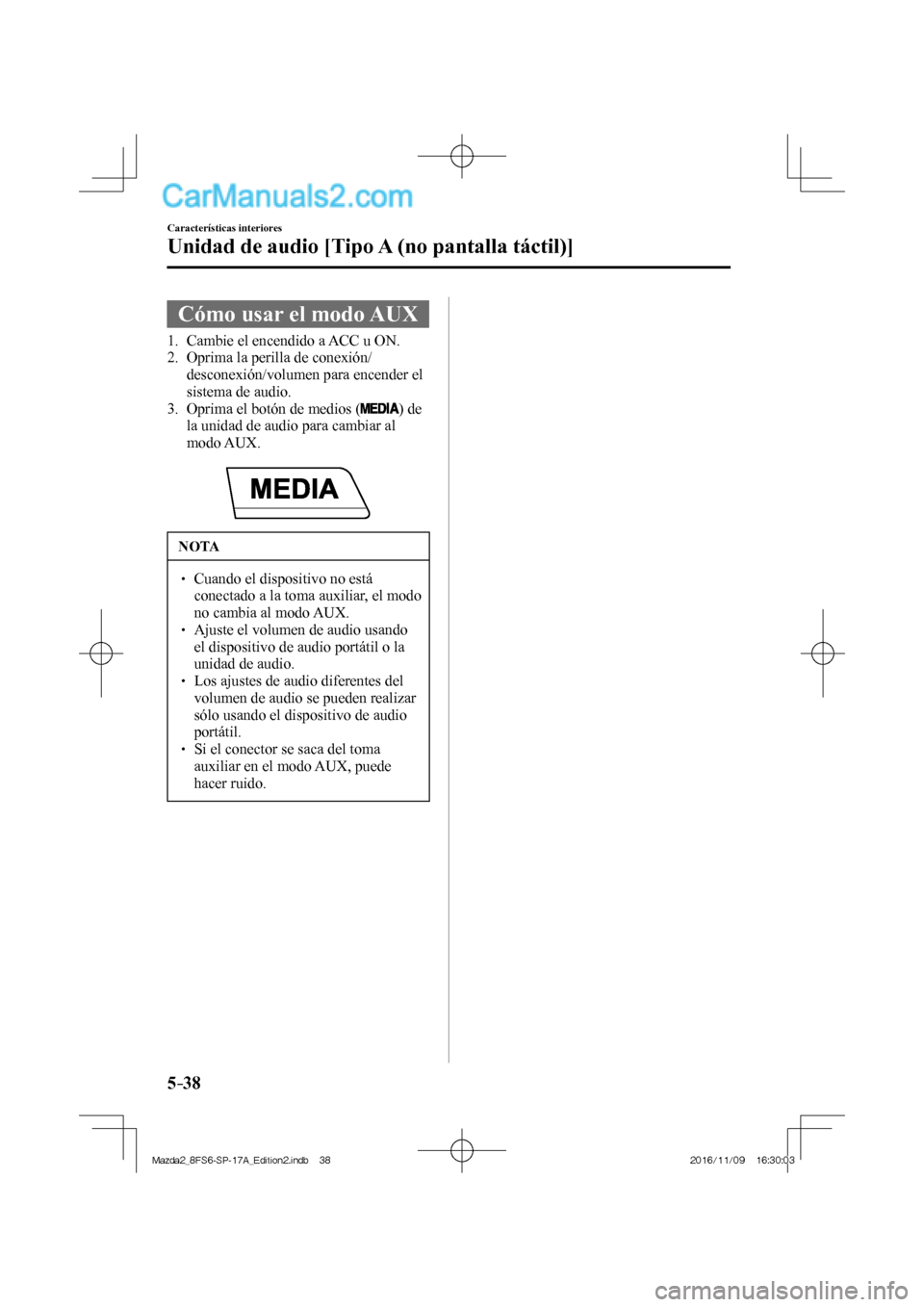 MAZDA MODEL 2 2018  Manual del propietario (in Spanish) 5–38
Características interiores
Unidad de audio [Tipo A (no pantalla táctil)]
 Cómo usar el modo AUX
             1.   Cambie  el  encendido  a  ACC  u  ON.
   2.   Oprima  la  perilla  de  conex