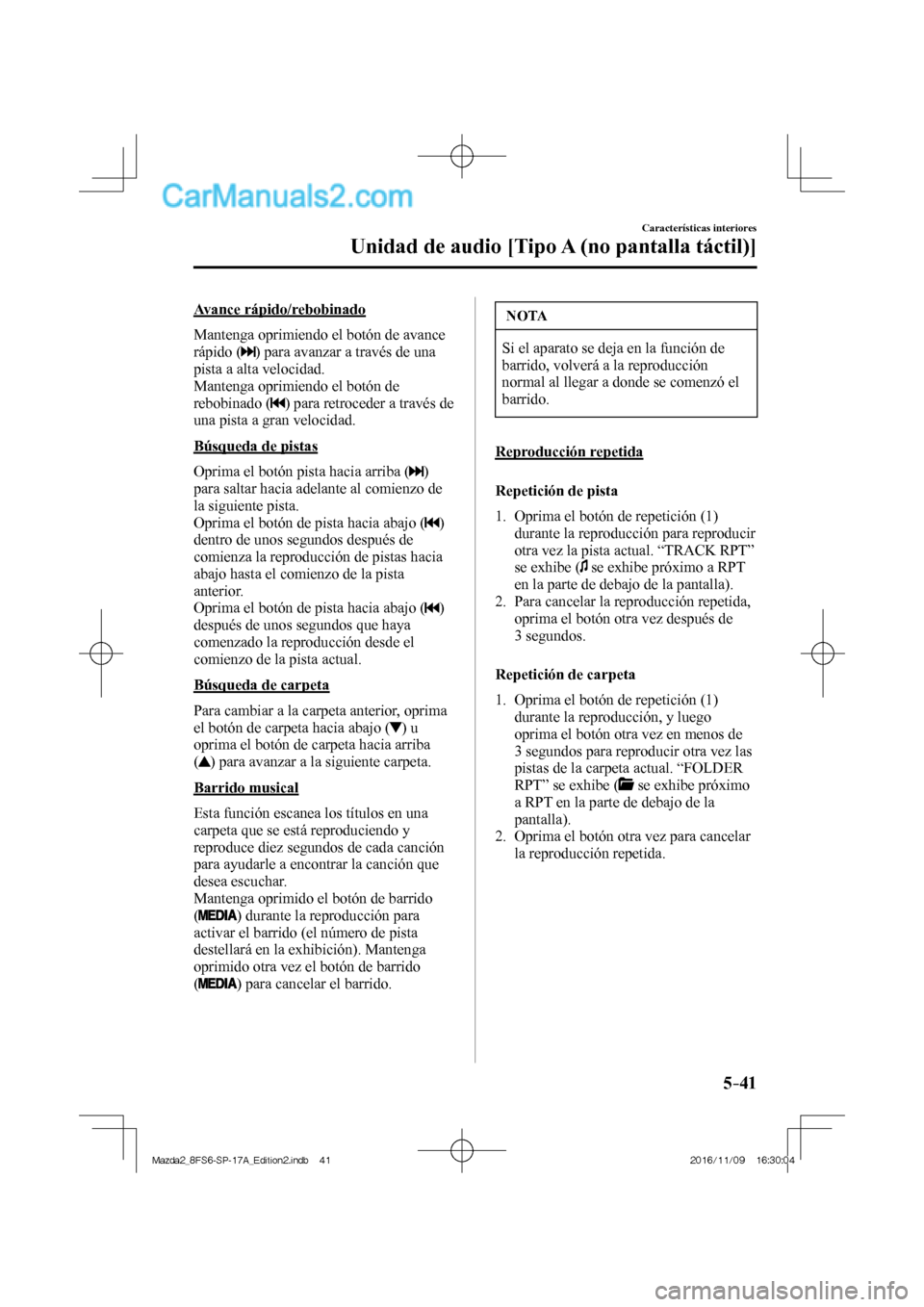 MAZDA MODEL 2 2018  Manual del propietario (in Spanish) 5–41
Características interiores
Unidad de audio [Tipo A (no pantalla táctil)]
  Avance  rápido/rebobinado
    Mantenga oprimiendo el botón de avance 
rápido ( 
 ) para avanzar a través de una 