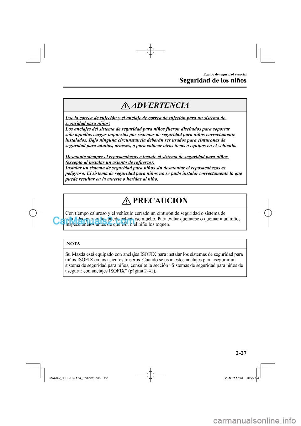 MAZDA MODEL 2 2018  Manual del propietario (in Spanish) 2–27
Equipo de seguridad esencial
Seguridad de los niños
 ADVERTENCIA
 Use la correa de sujeción y el anclaje de correa de sujeción para un sistema de 
seguridad para niños: 
 Los anclajes del s