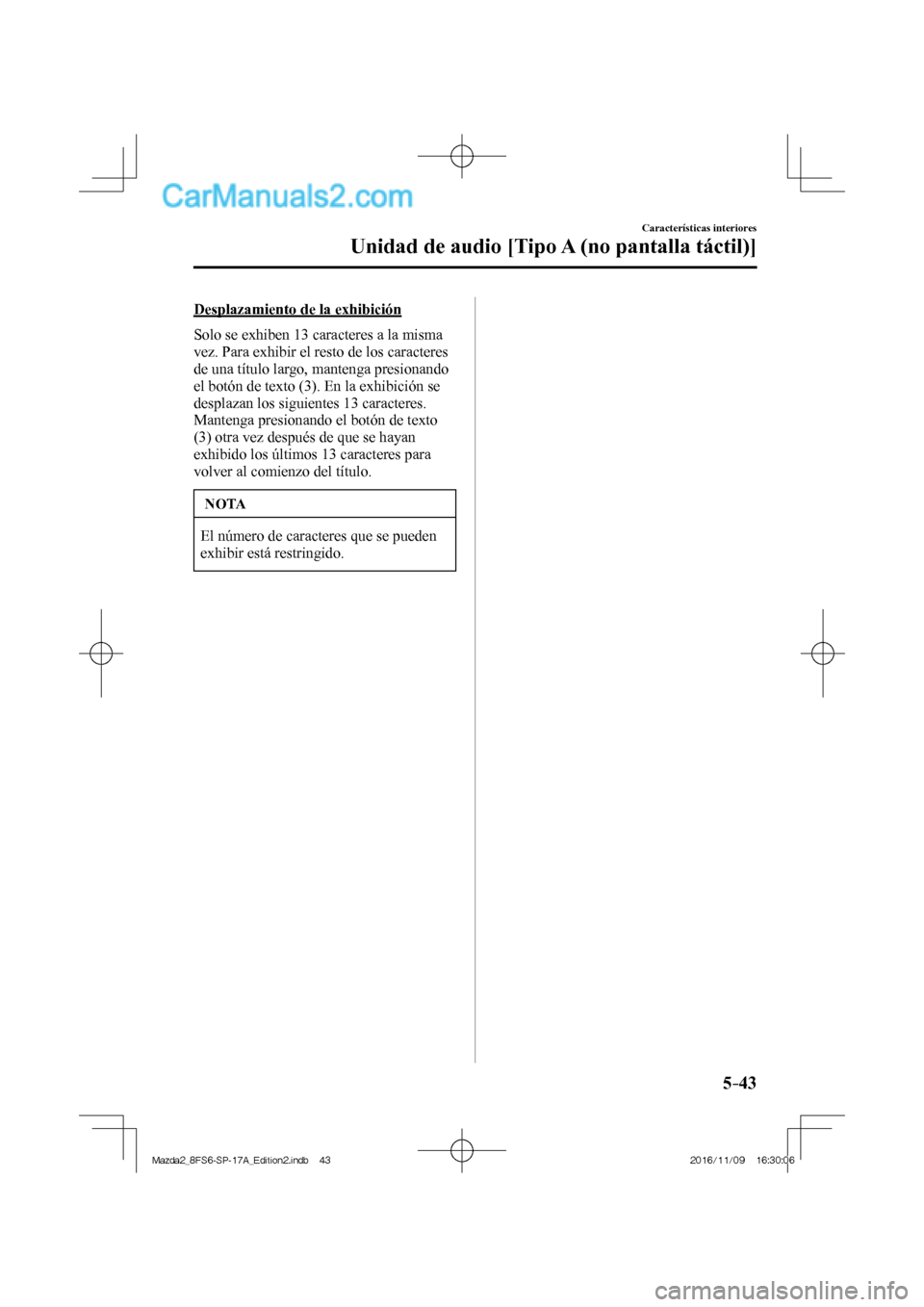 MAZDA MODEL 2 2018  Manual del propietario (in Spanish) 5–43
Características interiores
Unidad de audio [Tipo A (no pantalla táctil)]
  Desplazamiento de la exhibición
    Solo se exhiben 13 caracteres a la misma 
vez. Para exhibir el resto de los car