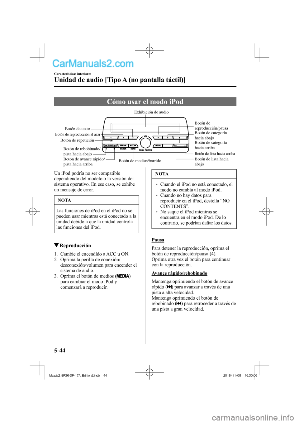 MAZDA MODEL 2 2018  Manual del propietario (in Spanish) 5–44
Características interiores
Unidad de audio [Tipo A (no pantalla táctil)]
 Cómo usar el modo iPod
           Botón de medios/barridoBotón de lista hacia 
abajo
Botón de lista hacia arriba
