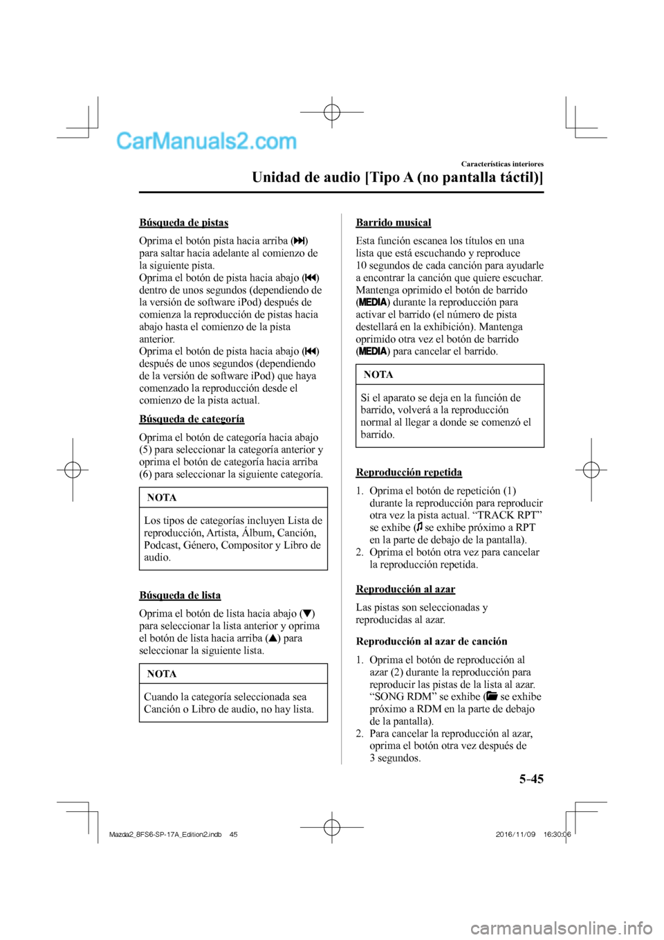MAZDA MODEL 2 2018  Manual del propietario (in Spanish) 5–45
Características interiores
Unidad de audio [Tipo A (no pantalla táctil)]
  Búsqueda  de  pistas
    Oprima el botón pista hacia arriba ( 
 ) 
para saltar hacia adelante al comienzo de 
la s