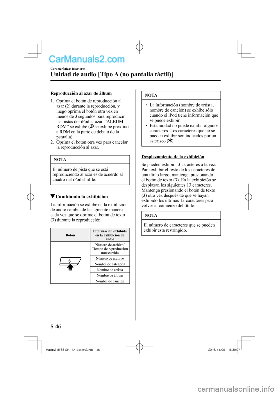 MAZDA MODEL 2 2018  Manual del propietario (in Spanish) 5–46
Características interiores
Unidad de audio [Tipo A (no pantalla táctil)]
  Reproducción al azar de álbum
     1.   Oprima  el  botón  de  reproducción  al 
azar ( 2 ) durante la reproducc