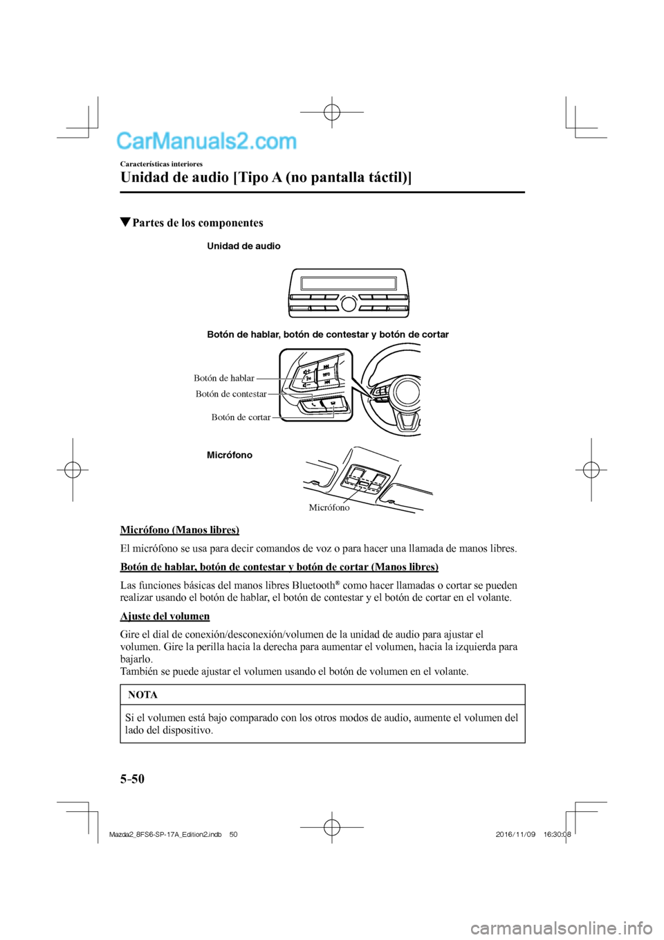 MAZDA MODEL 2 2018  Manual del propietario (in Spanish) 5–50
Características interiores
Unidad de audio [Tipo A (no pantalla táctil)]
          Partes de los componentes
   Micrófono Botón de hablar, botón de contestar y botón de cortar
Micrófono 