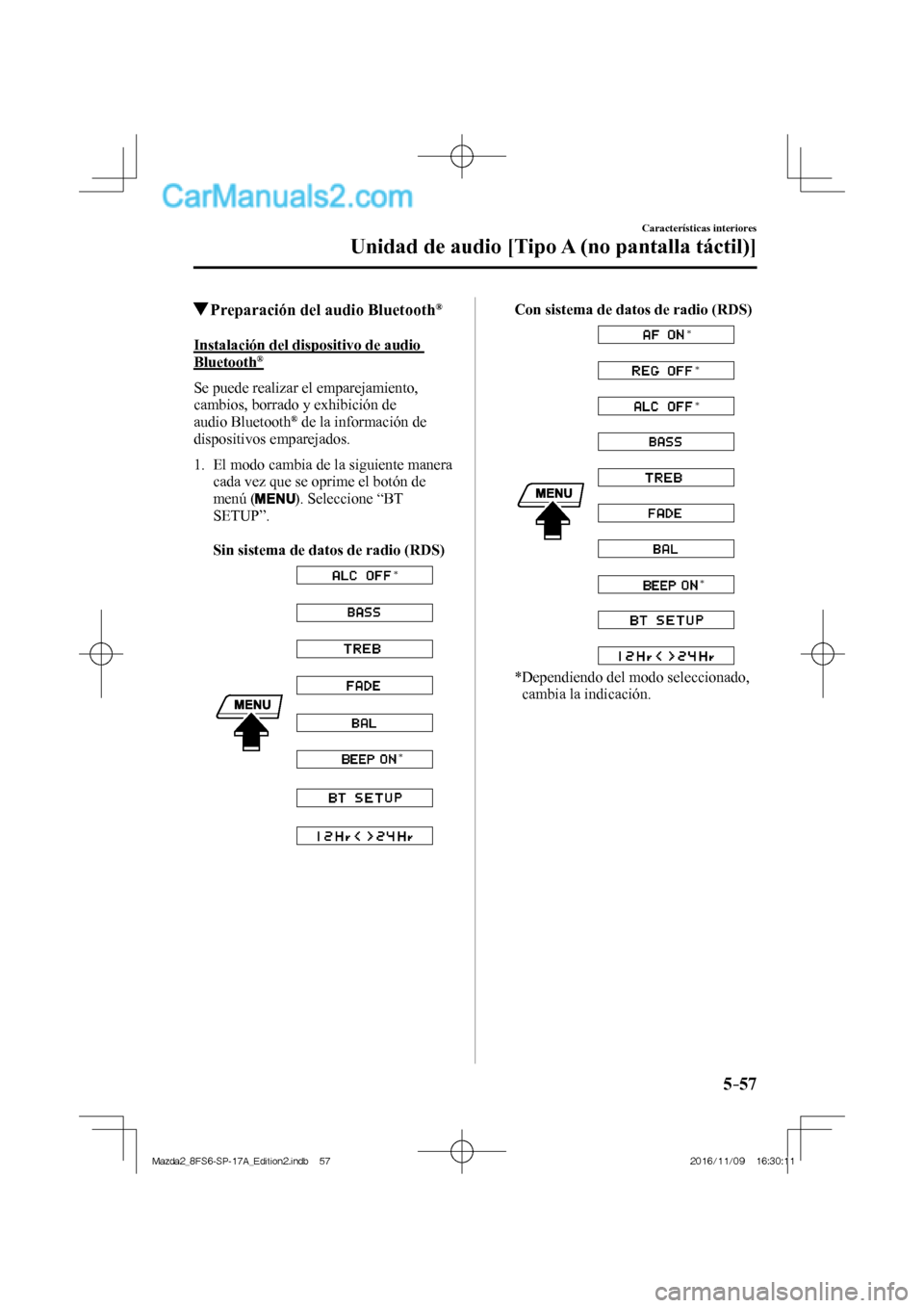 MAZDA MODEL 2 2018  Manual del propietario (in Spanish) 5–57
Características interiores
Unidad de audio [Tipo A (no pantalla táctil)]
          Preparación del audio Bluetooth ® 
    Instalación  del  dispositivo  de  audio 
Bluetooth ® 
    Se  pu