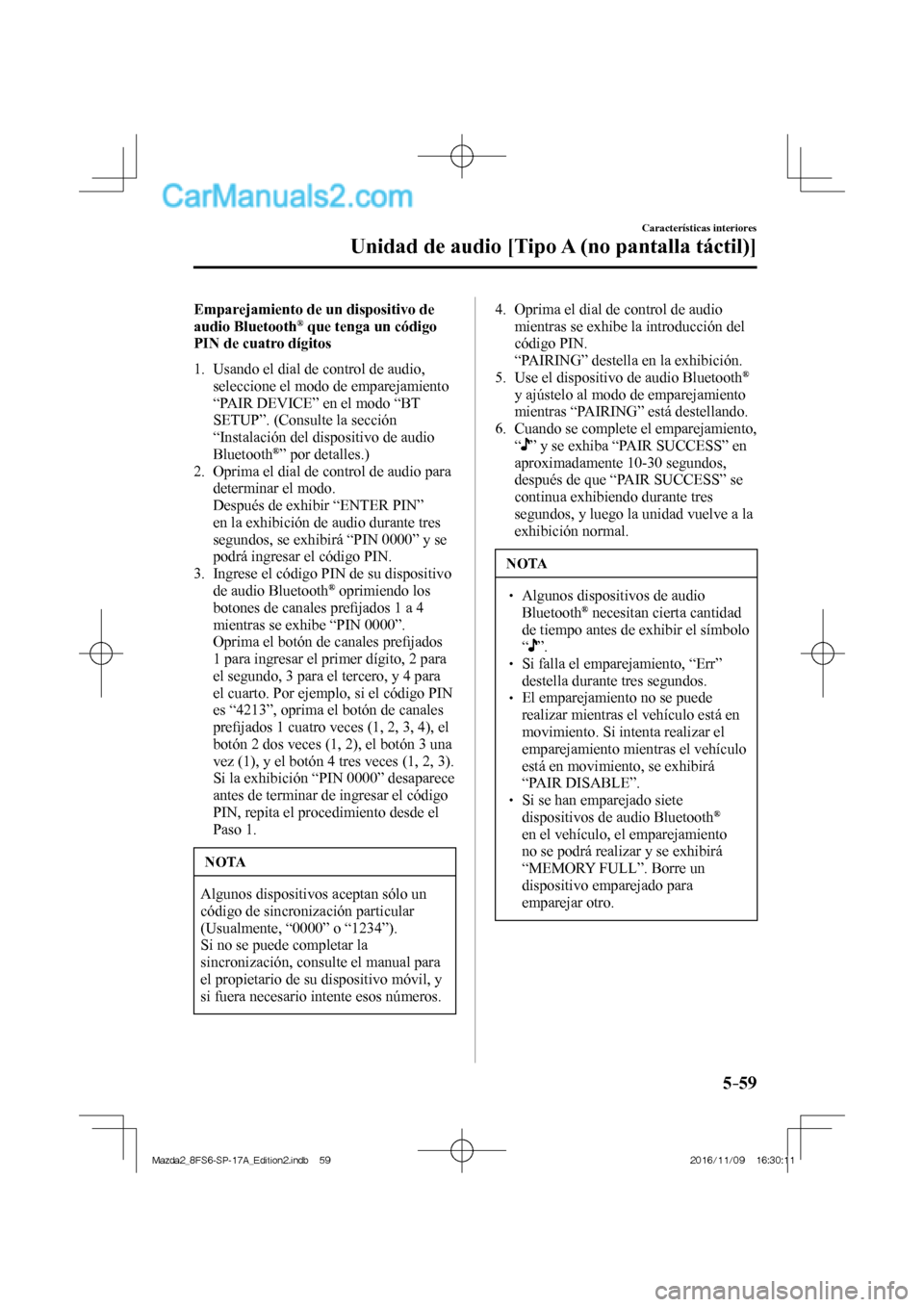 MAZDA MODEL 2 2018  Manual del propietario (in Spanish) 5–59
Características interiores
Unidad de audio [Tipo A (no pantalla táctil)]
  Emparejamiento de un dispositivo de 
audio Bluetooth ®  que tenga un código 
PIN de cuatro dígitos
     1.   Usan