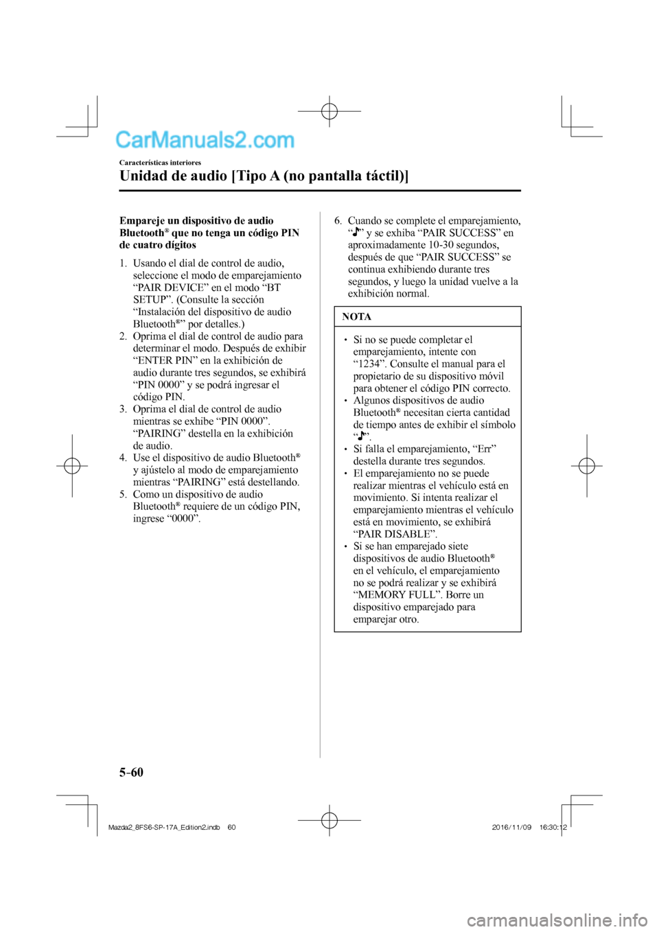MAZDA MODEL 2 2018  Manual del propietario (in Spanish) 5–60
Características interiores
Unidad de audio [Tipo A (no pantalla táctil)]
    Empareje  un  dispositivo  de  audio 
Bluetooth ®  que no tenga un código PIN 
de cuatro dígitos
     1.   Usan