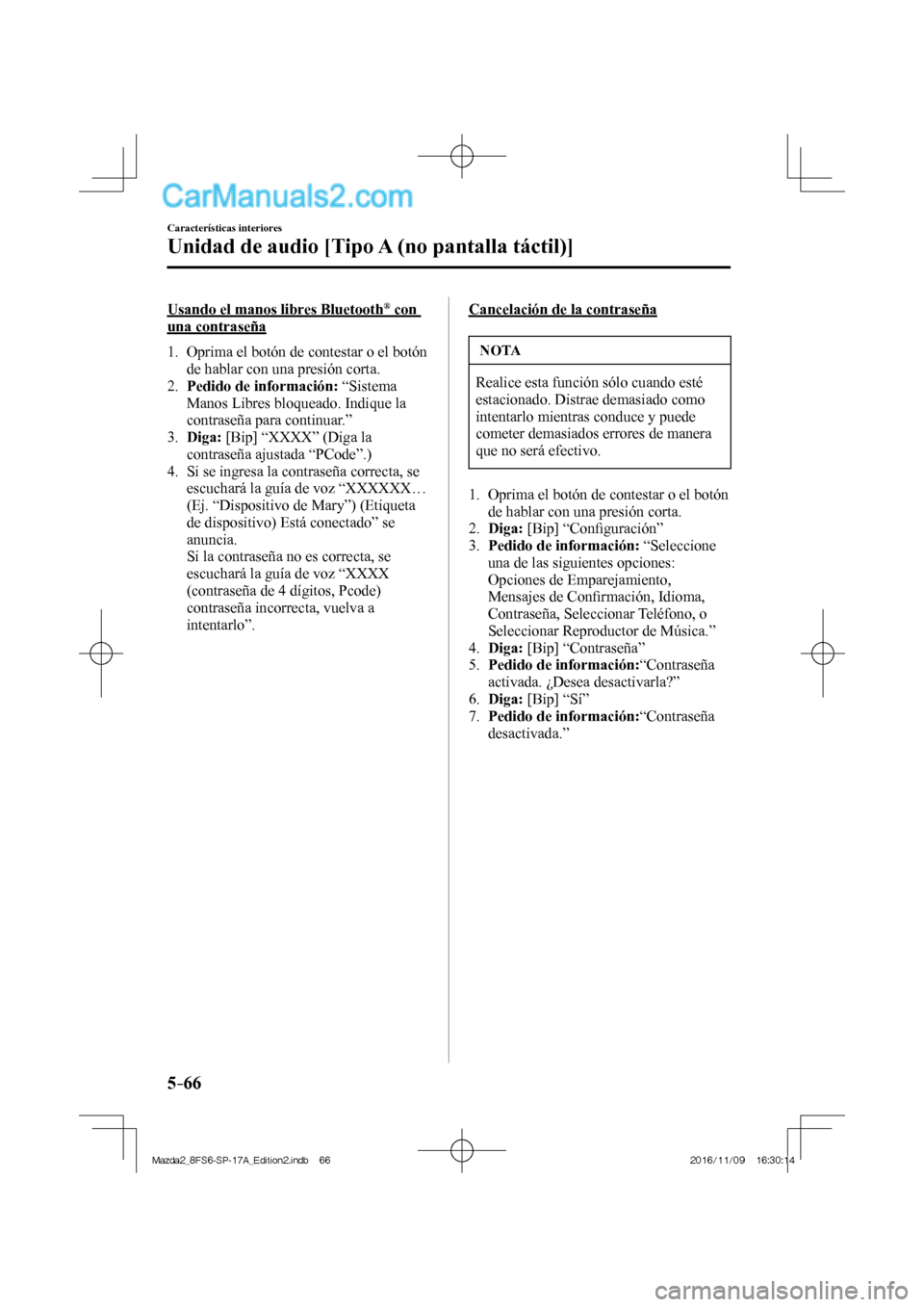 MAZDA MODEL 2 2018  Manual del propietario (in Spanish) 5–66
Características interiores
Unidad de audio [Tipo A (no pantalla táctil)]
  Usando el manos libres Bluetooth ®   con 
una contraseña
     1.   Oprima el botón de contestar o el botón 
de h