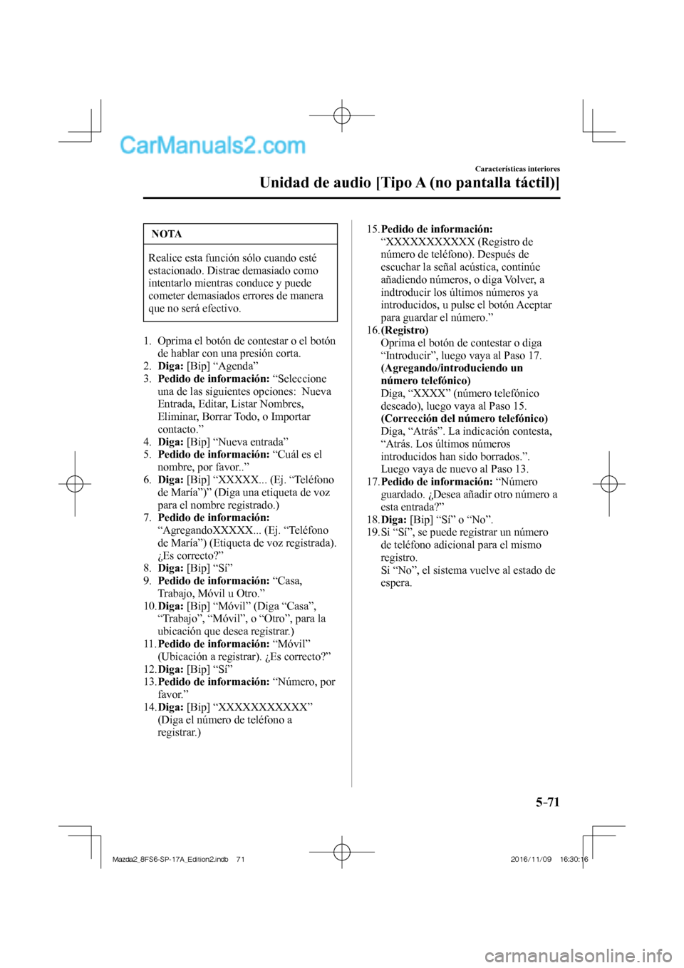 MAZDA MODEL 2 2018  Manual del propietario (in Spanish) 5–71
Características interiores
Unidad de audio [Tipo A (no pantalla táctil)]
 NOTA
 Realice esta función sólo cuando esté 
estacionado. Distrae demasiado como 
intentarlo mientras conduce y pu