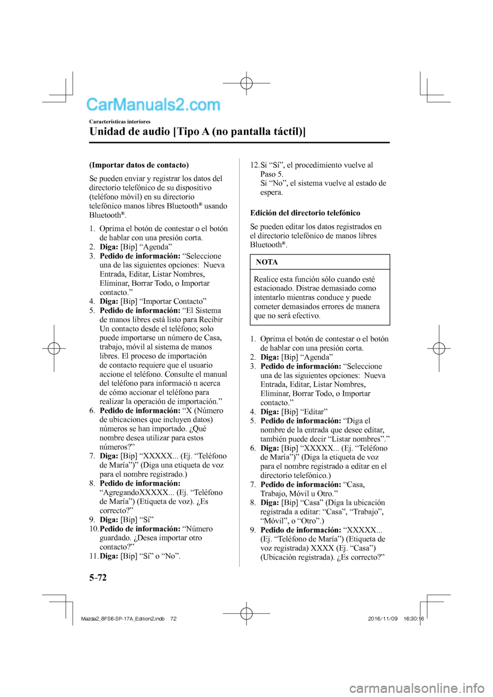 MAZDA MODEL 2 2018  Manual del propietario (in Spanish) 5–72
Características interiores
Unidad de audio [Tipo A (no pantalla táctil)]
  (Importar datos de contacto)
    Se pueden enviar y registrar los datos del 
directorio telefónico de su dispositiv