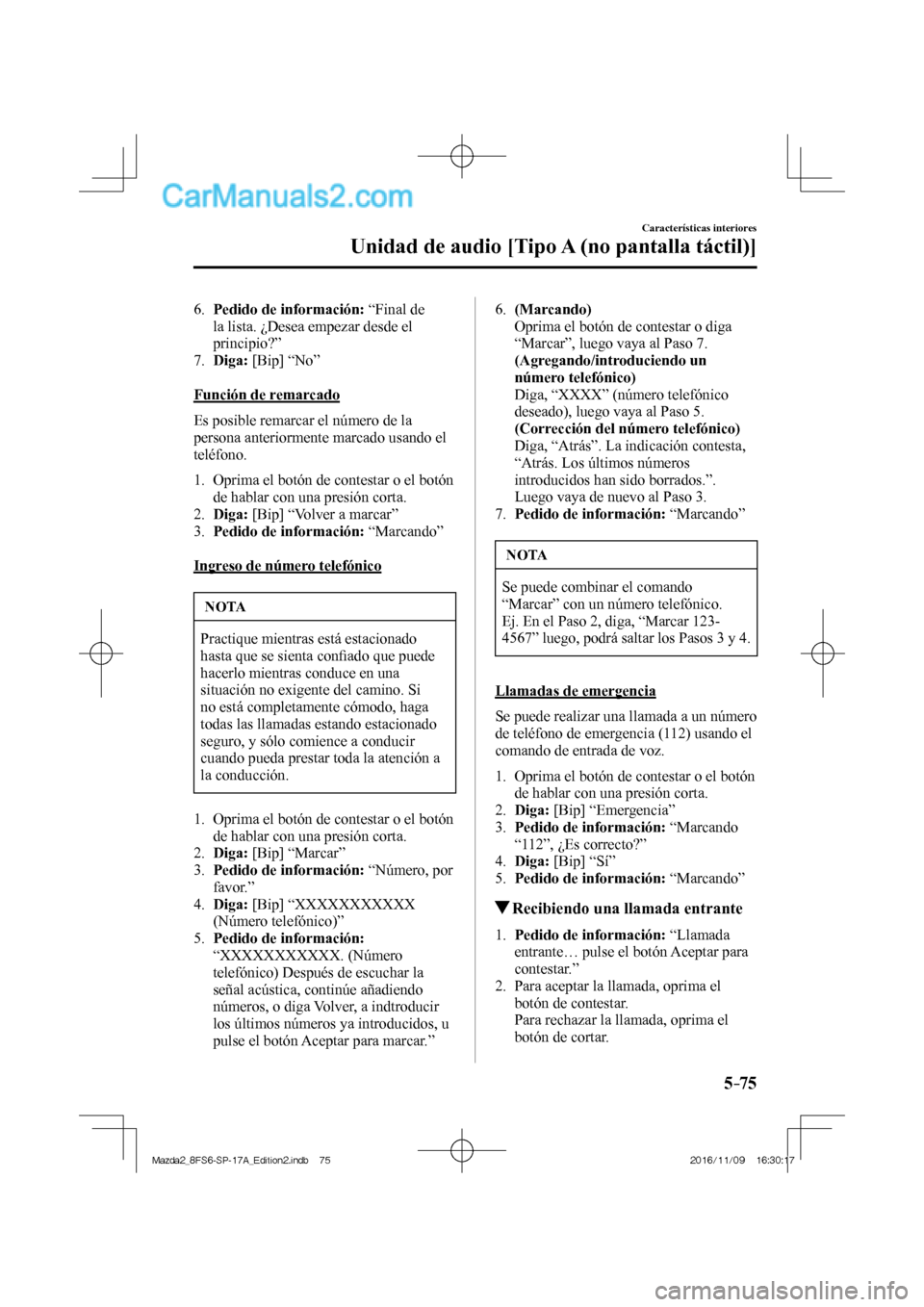 MAZDA MODEL 2 2018  Manual del propietario (in Spanish) 5–75
Características interiores
Unidad de audio [Tipo A (no pantalla táctil)]
   6.    Pedido de información:  “Final de 
la lista. ¿Desea empezar desde el 
principio?”
   7.    Diga:  [Bip]