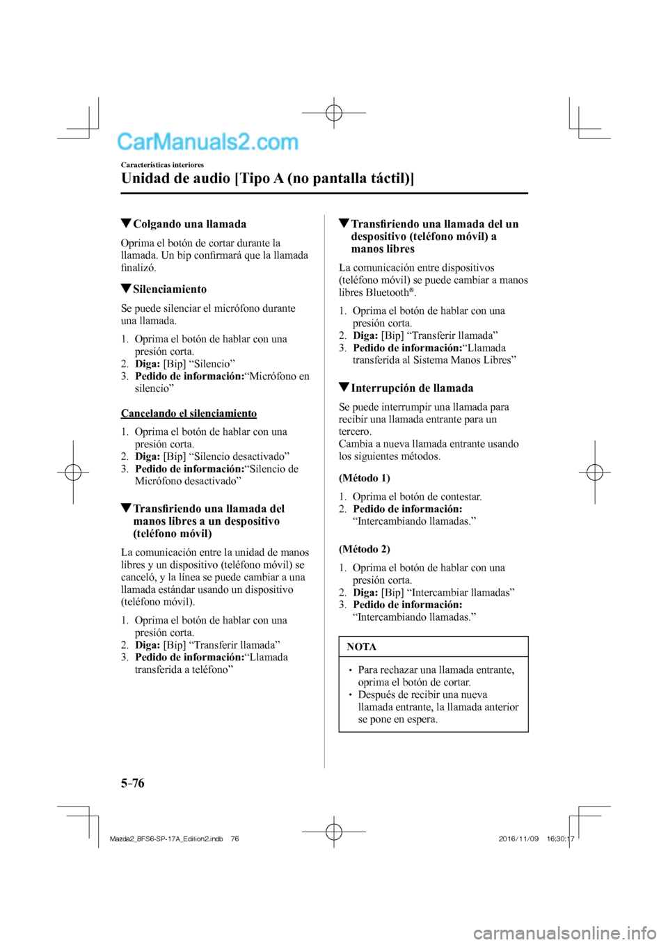 MAZDA MODEL 2 2018  Manual del propietario (in Spanish) 5–76
Características interiores
Unidad de audio [Tipo A (no pantalla táctil)]
          Colgando una llamada
    Oprima el botón de cortar durante la 
llamada. Un bip conﬁ rmará que la llamada