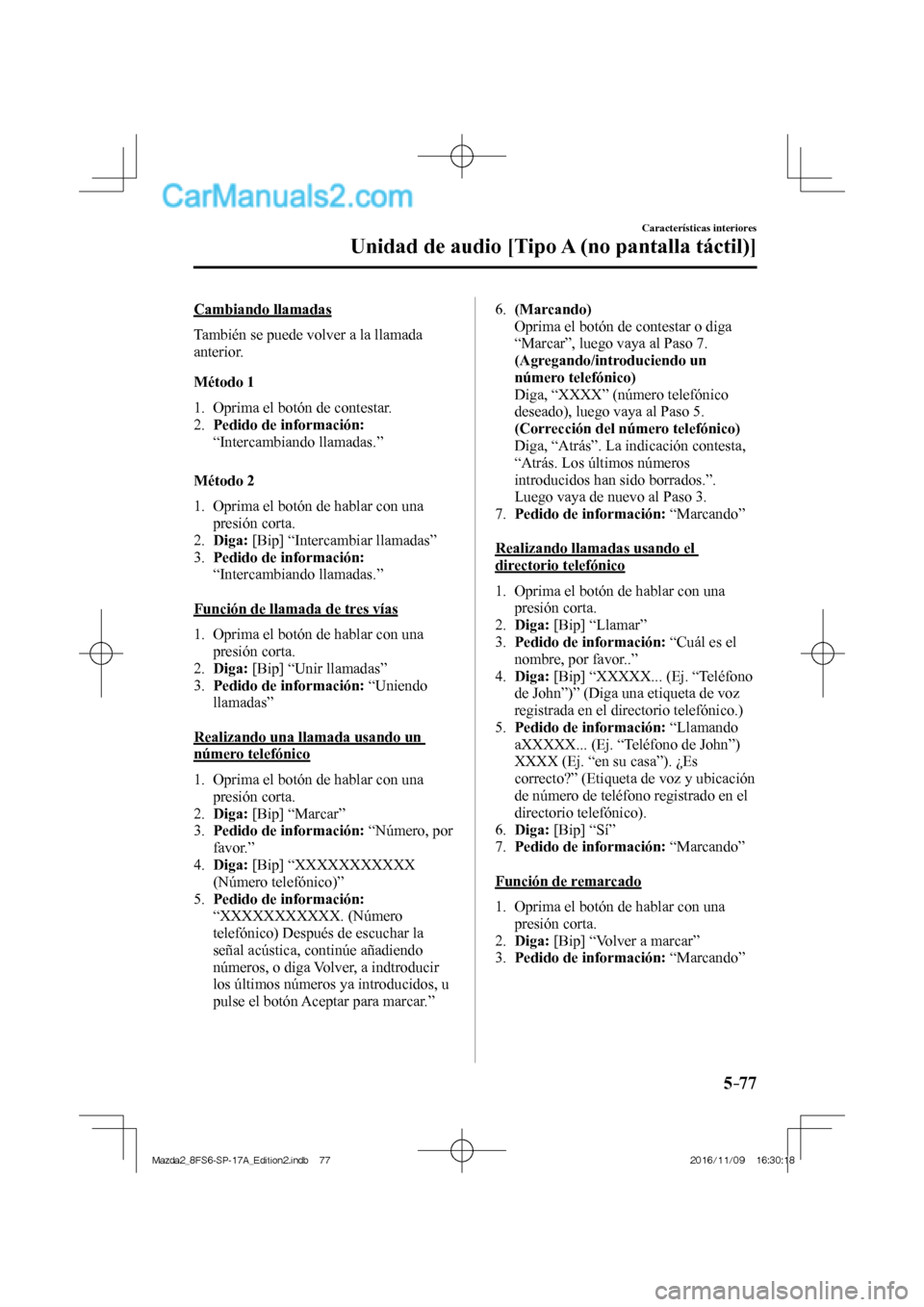 MAZDA MODEL 2 2018  Manual del propietario (in Spanish) 5–77
Características interiores
Unidad de audio [Tipo A (no pantalla táctil)]
  Cambiando  llamadas
    También se puede volver a la llamada 
anterior.
  Método  1
     1.   Oprima  el  botón  