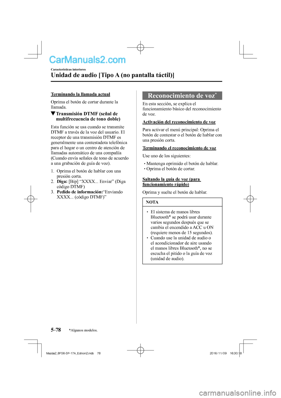 MAZDA MODEL 2 2018  Manual del propietario (in Spanish) 5–78
Características interiores
Unidad de audio [Tipo A (no pantalla táctil)]
*Algunos modelos.
  Terminando la llamada actual
    Oprima el botón de cortar durante la 
llamada.
          Transmi