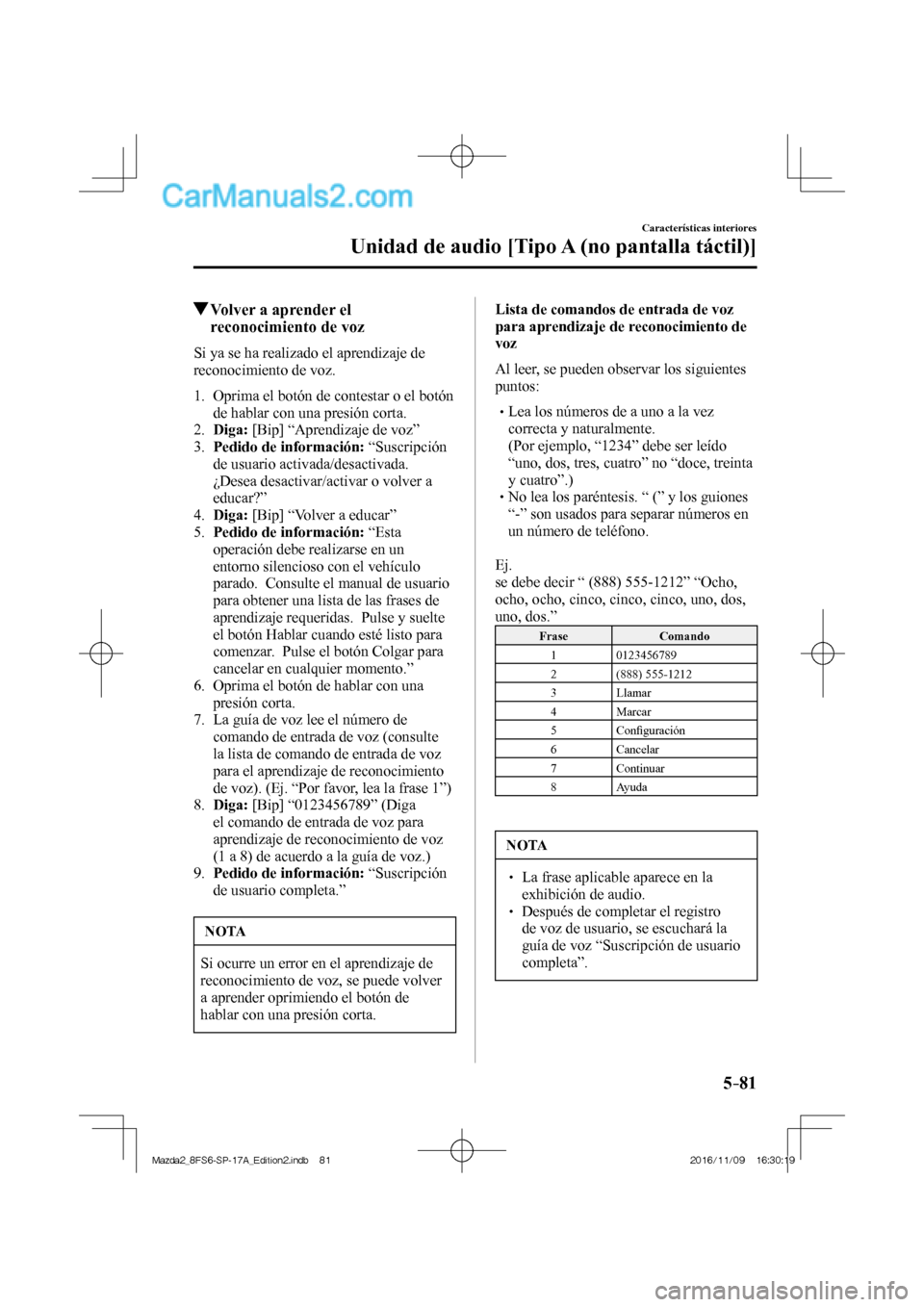 MAZDA MODEL 2 2018  Manual del propietario (in Spanish) 5–81
Características interiores
Unidad de audio [Tipo A (no pantalla táctil)]
          Volver a aprender el 
reconocimiento de voz
    Si ya se ha realizado el aprendizaje de 
reconocimiento de v