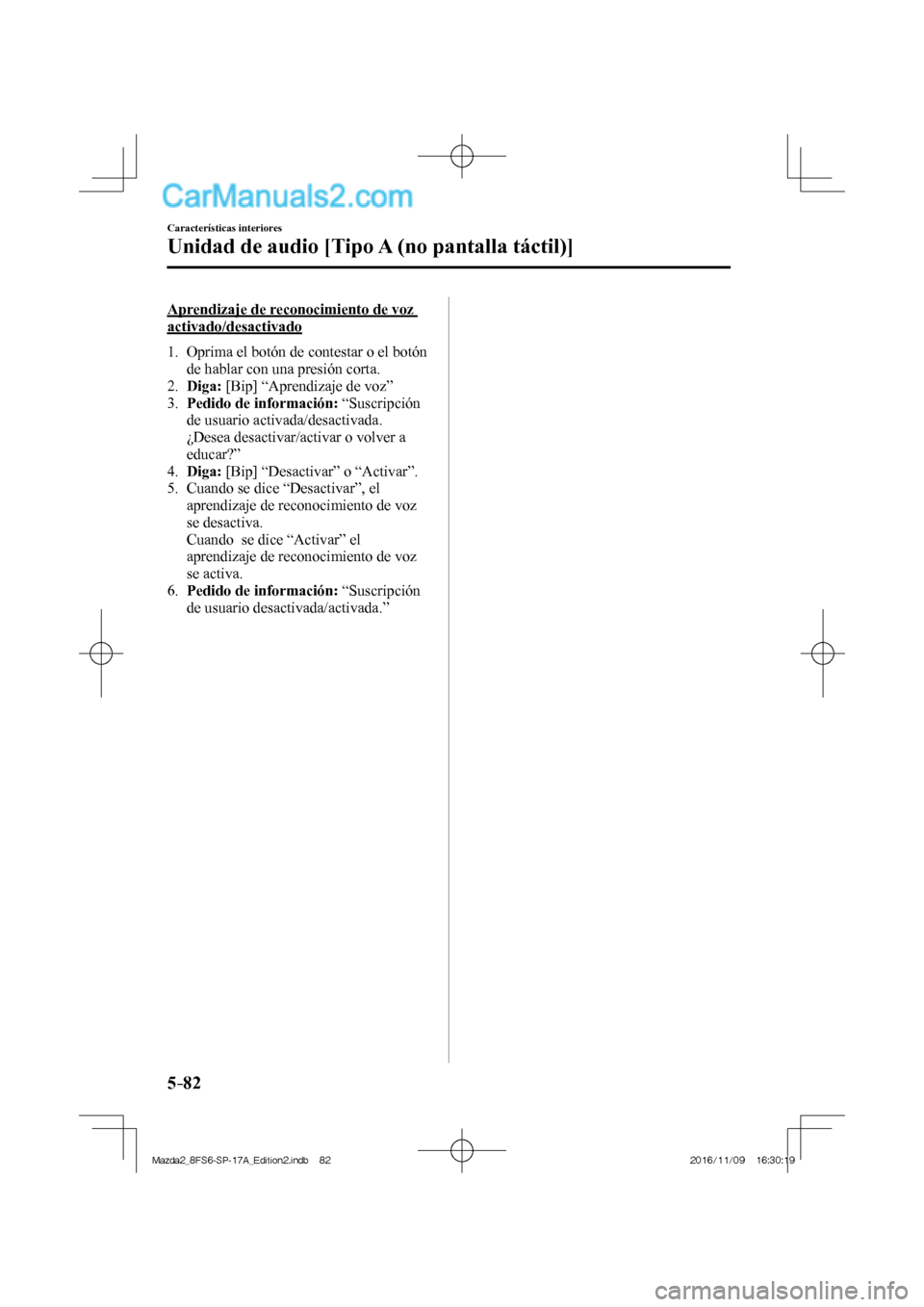 MAZDA MODEL 2 2018  Manual del propietario (in Spanish) 5–82
Características interiores
Unidad de audio [Tipo A (no pantalla táctil)]
  Aprendizaje de reconocimiento de voz 
activado/desactivado
     1.   Oprima el botón de contestar o el botón 
de h