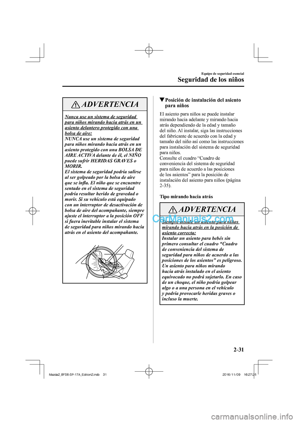 MAZDA MODEL 2 2018  Manual del propietario (in Spanish) 2–31
Equipo de seguridad esencial
Seguridad de los niños
 ADVERTENCIA
 Nunca use un sistema de seguridad 
para niños mirando hacia atrás en un 
asiento delantero protegido con una 
bolsa de aire: