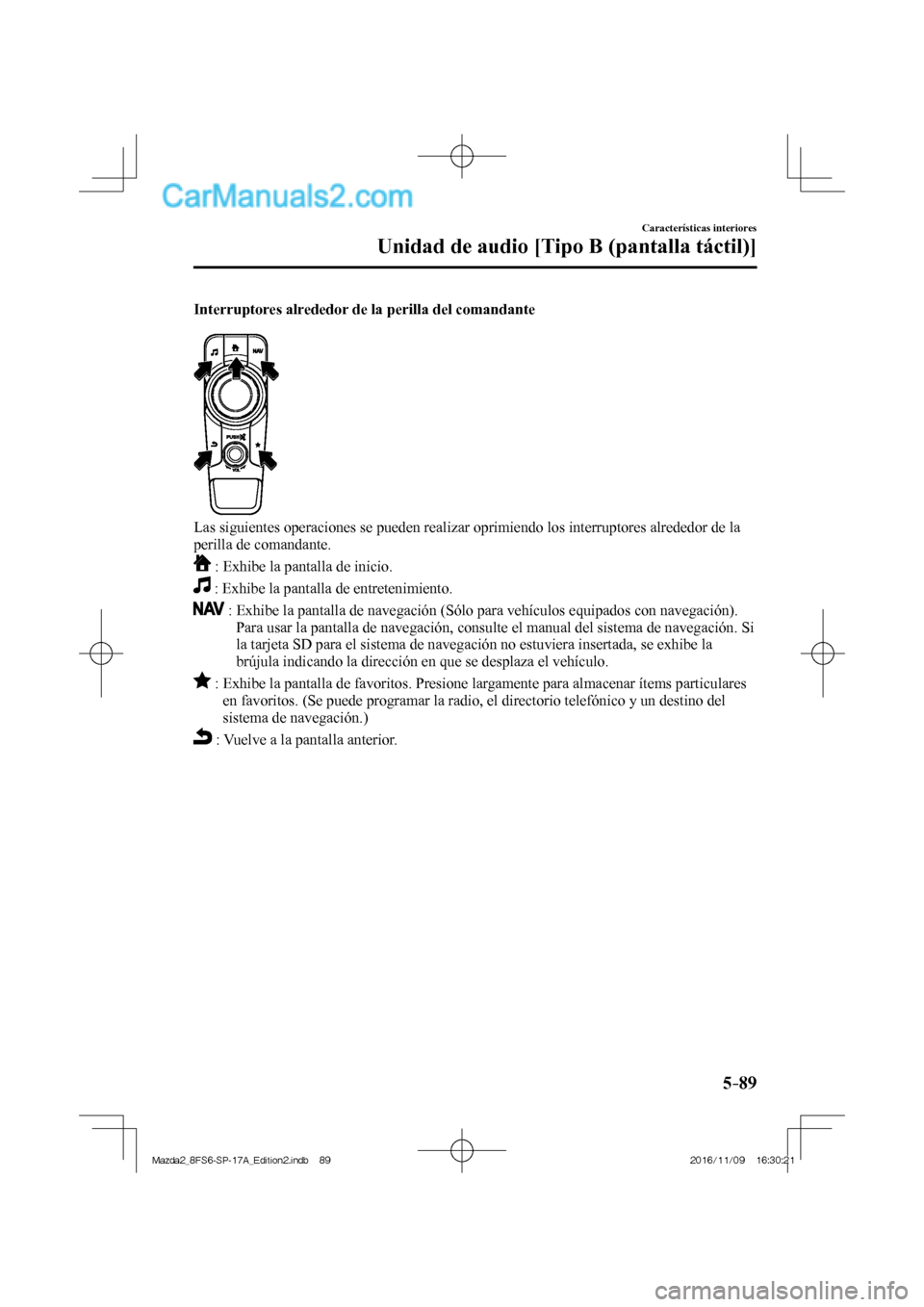MAZDA MODEL 2 2018  Manual del propietario (in Spanish) 5–89
Características interiores
Unidad de audio [Tipo B (pantalla táctil)]
  Interruptores alrededor de la perilla del comandante
   
 
  Las siguientes operaciones se pueden realizar oprimiendo l