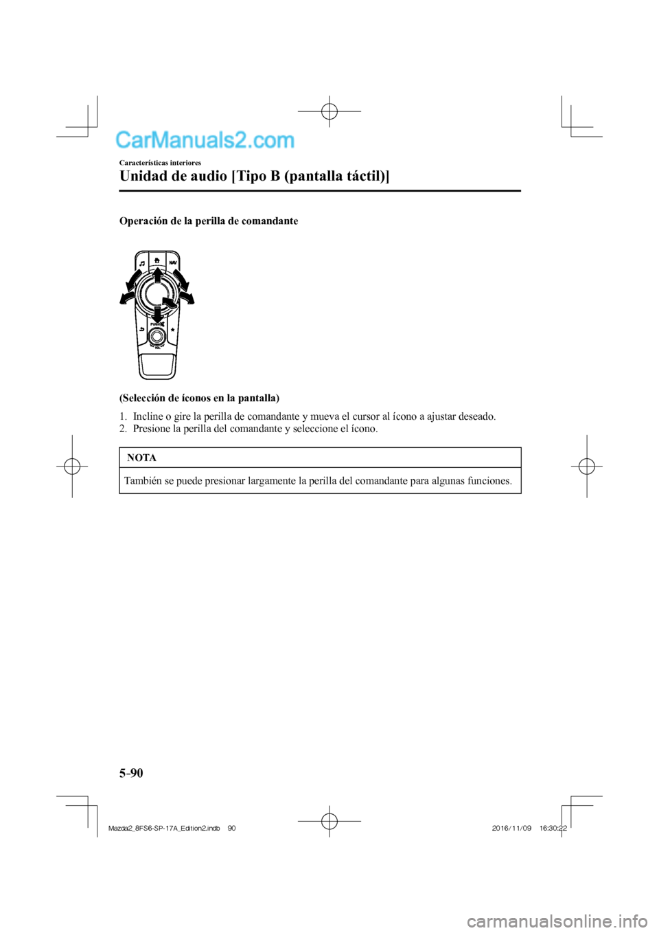 MAZDA MODEL 2 2018  Manual del propietario (in Spanish) 5–90
Características interiores
Unidad de audio [Tipo B (pantalla táctil)]
  Operación de la perilla de comandante 
    
 
 
  (Selección de íconos en la pantalla)
     1.   Incline o gire la p
