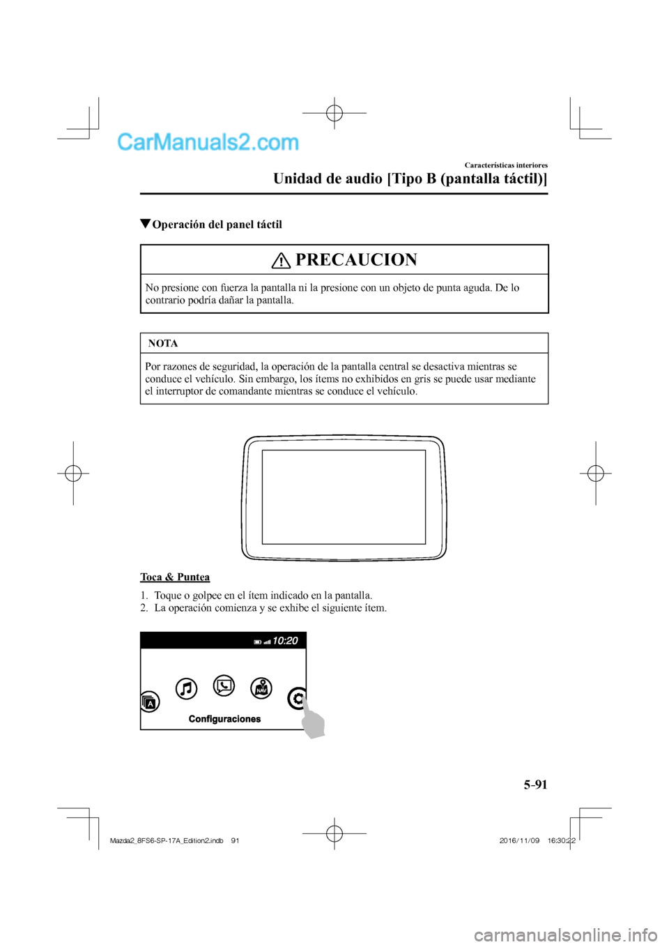 MAZDA MODEL 2 2018  Manual del propietario (in Spanish) 5–91
Características interiores
Unidad de audio [Tipo B (pantalla táctil)]
          Operación del panel táctil
 PRECAUCION
 No presione con fuerza la pantalla ni la presione con un objeto de pu