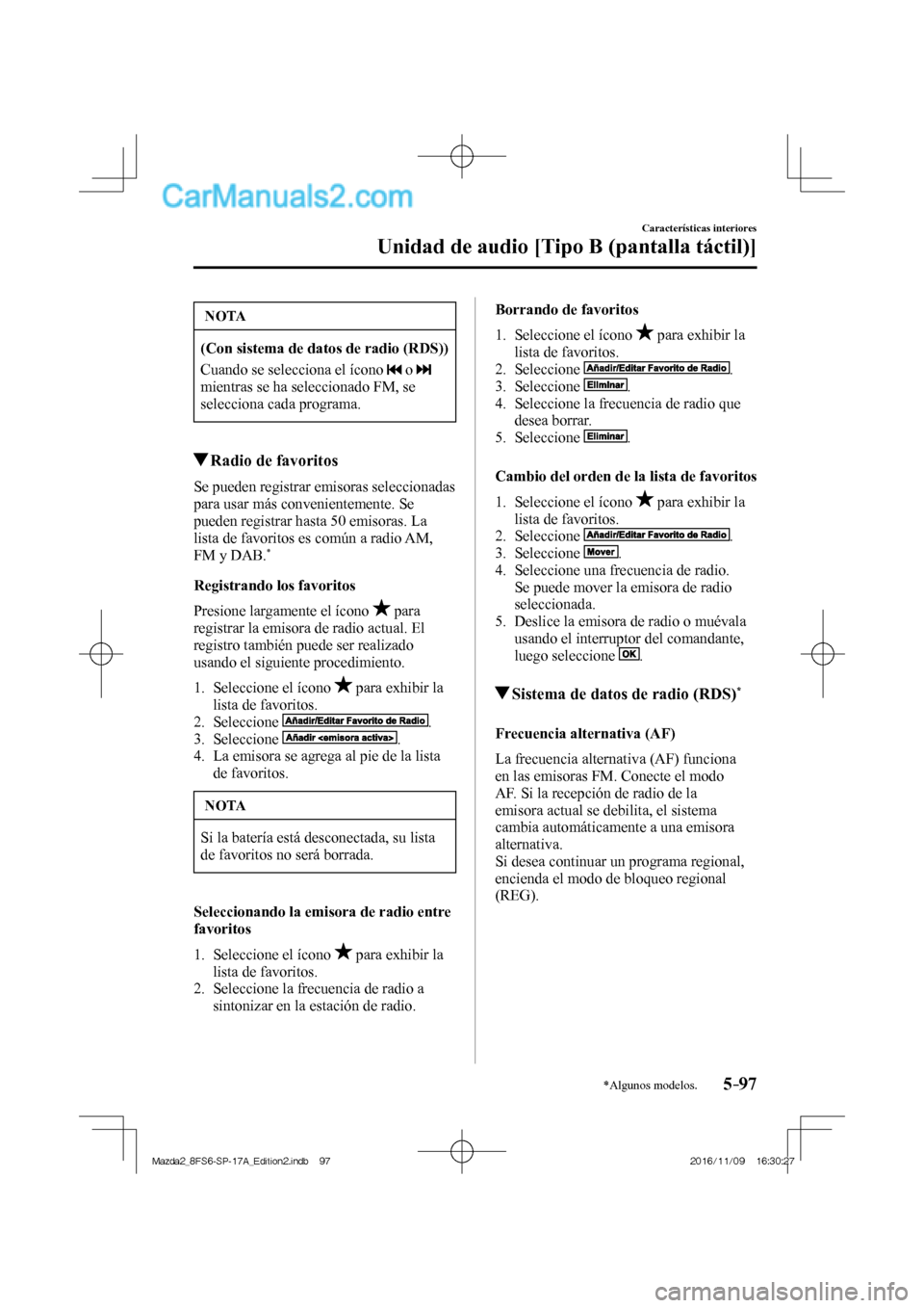 MAZDA MODEL 2 2018  Manual del propietario (in Spanish) 5–97
Características interiores
Unidad de audio [Tipo B (pantalla táctil)]
*Algunos modelos.
 NOTA
   (Con sistema de datos de radio (RDS))  
 Cuando se selecciona el ícono  
  o    
mientras se 