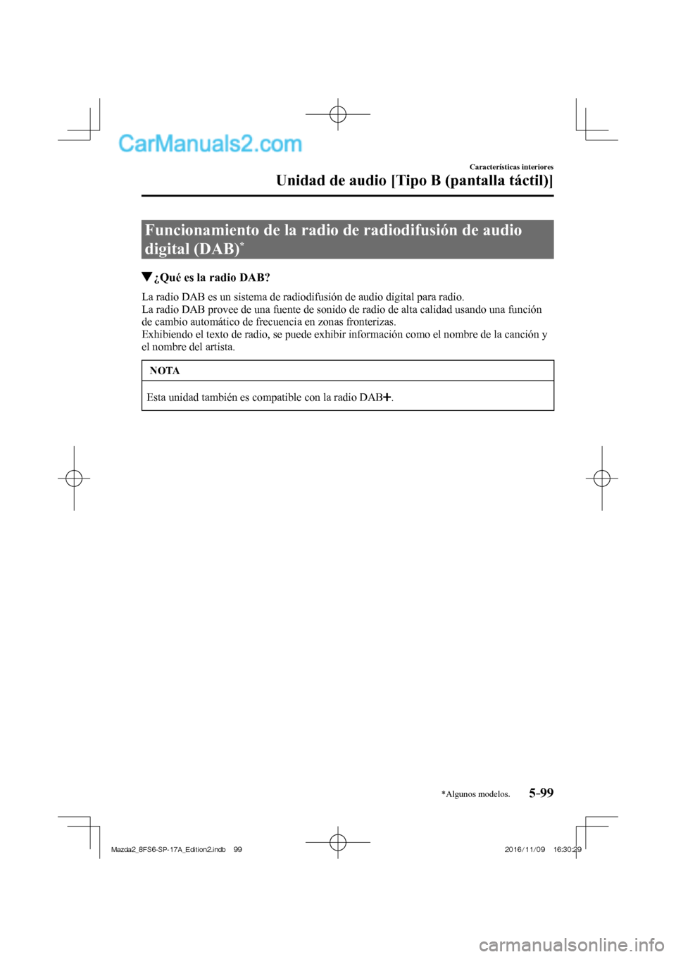 MAZDA MODEL 2 2018  Manual del propietario (in Spanish) 5–99
Características interiores
Unidad de audio [Tipo B (pantalla táctil)]
*Algunos modelos.
 Funcionamiento de la radio de radiodifusión de audio 
digital (DAB) 
* 
               ¿Qué es la r