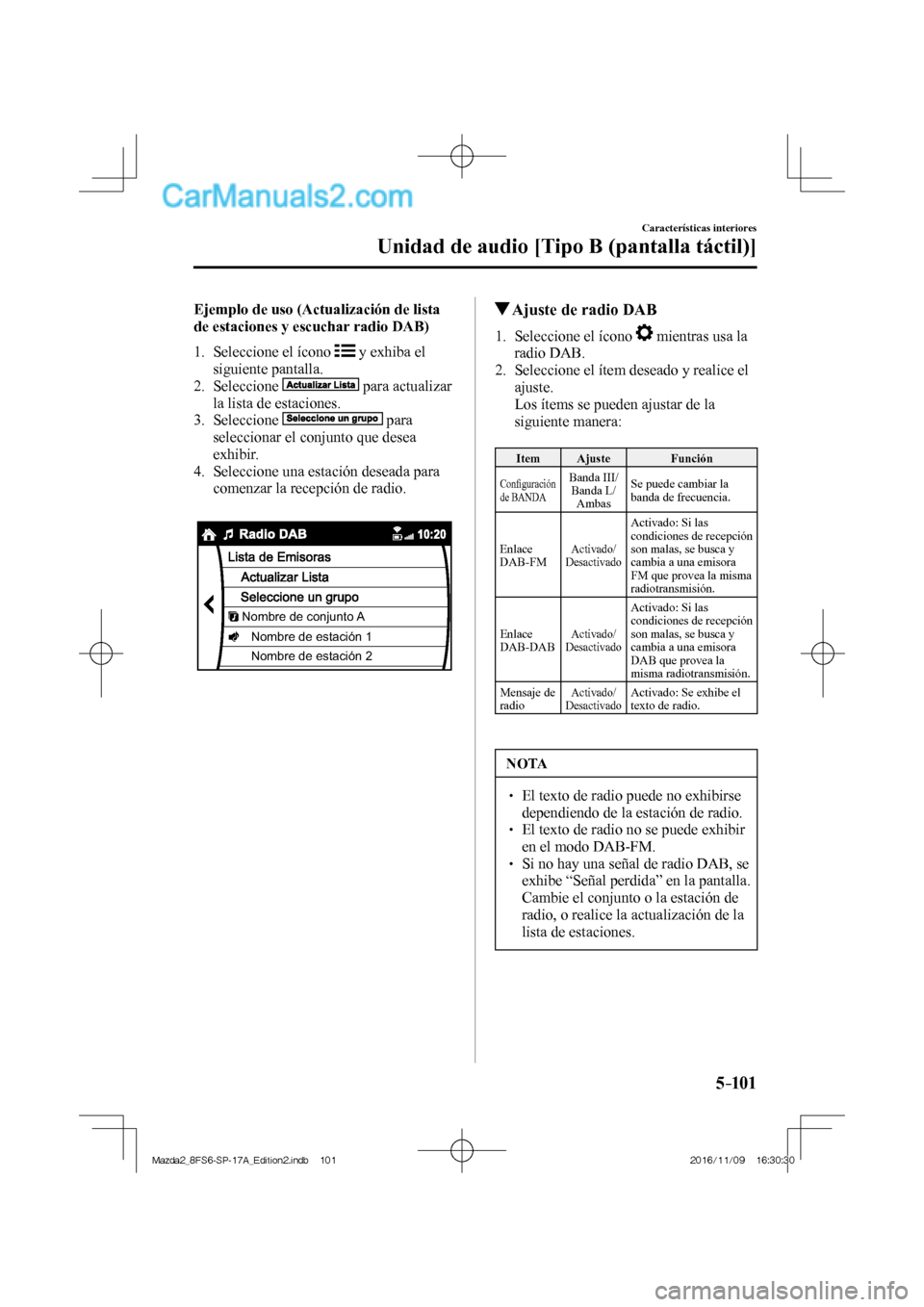 MAZDA MODEL 2 2018  Manual del propietario (in Spanish) 5–101
Características interiores
Unidad de audio [Tipo B (pantalla táctil)]
    Ejemplo de uso (Actualización de lista 
de estaciones y escuchar radio DAB)
     1.   Seleccione  el  ícono   
  y