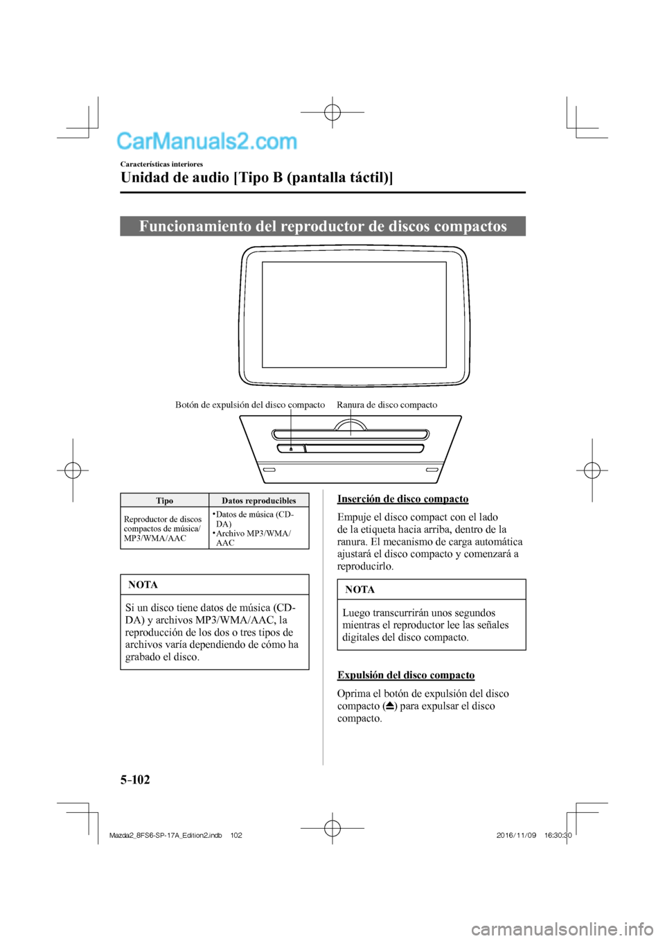 MAZDA MODEL 2 2018  Manual del propietario (in Spanish) 5–102
Características interiores
Unidad de audio [Tipo B (pantalla táctil)]
 Funcionamiento del reproductor de discos compactos
           
Ranura de disco compacto Botón de expulsión del disco 