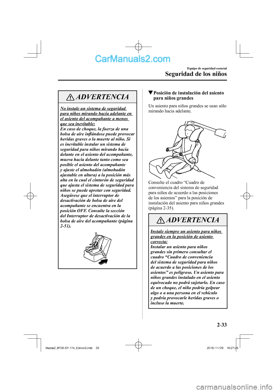 MAZDA MODEL 2 2018 Manual del propietario (in Spanish) 2–33
Equipo de seguridad esencial
Seguridad de los niños
ADVERTENCIA
No instale un sistema de seguridad
para niños mirando hacia adelante en
el asiento del acompañante a menos
que sea inevit MAZDA MODEL 2 2018 Manual del propietario (in Spanish) 2–33
Equipo de seguridad esencial
Seguridad de los niños
ADVERTENCIA
No instale un sistema de seguridad
para niños mirando hacia adelante en
el asiento del acompañante a menos
que sea inevit