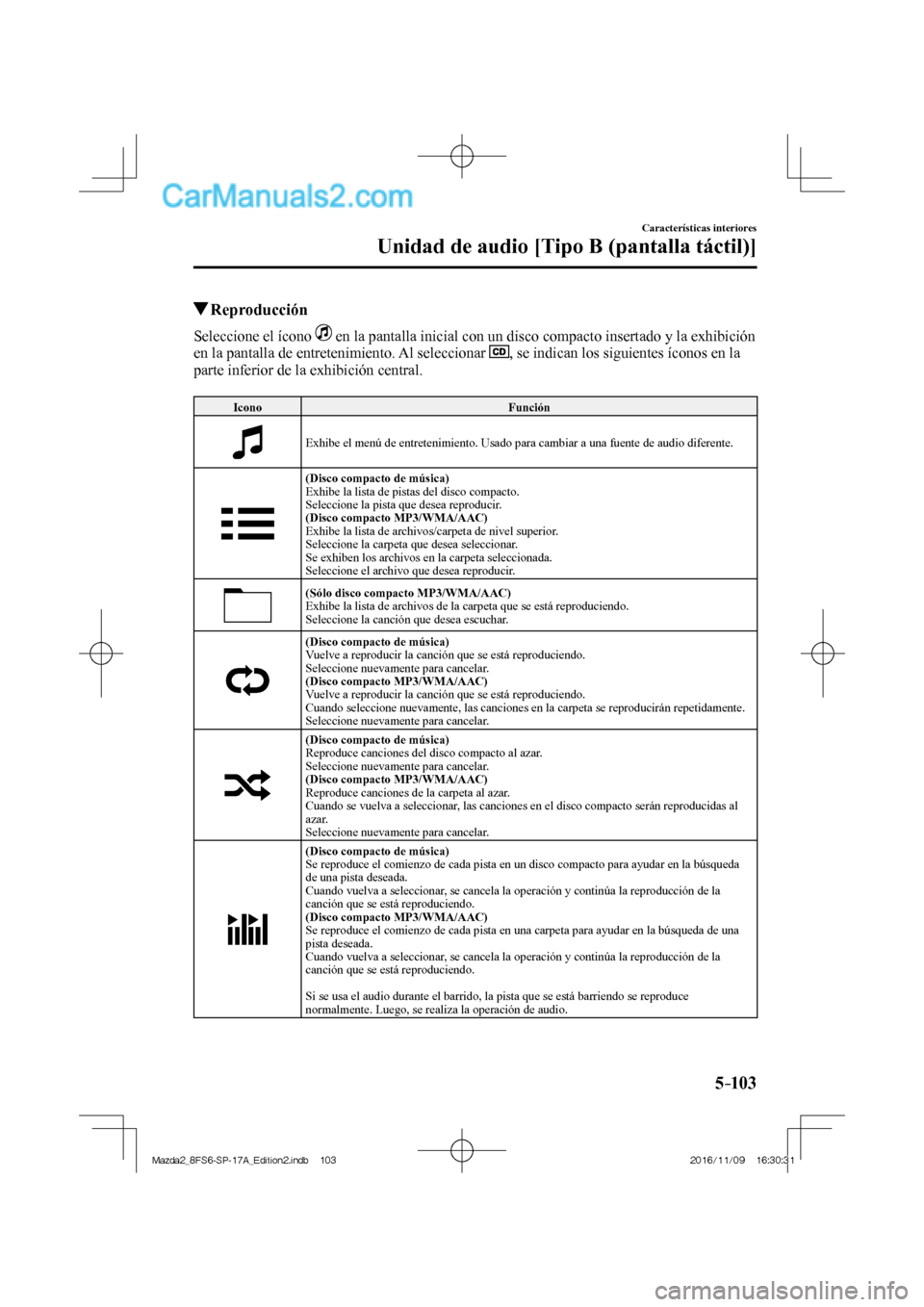 MAZDA MODEL 2 2018  Manual del propietario (in Spanish) 5–103
Características interiores
Unidad de audio [Tipo B (pantalla táctil)]
         Reproducción
    Seleccione  el  ícono     en la pantalla inicial con un disco compacto insertado y la exhibi
