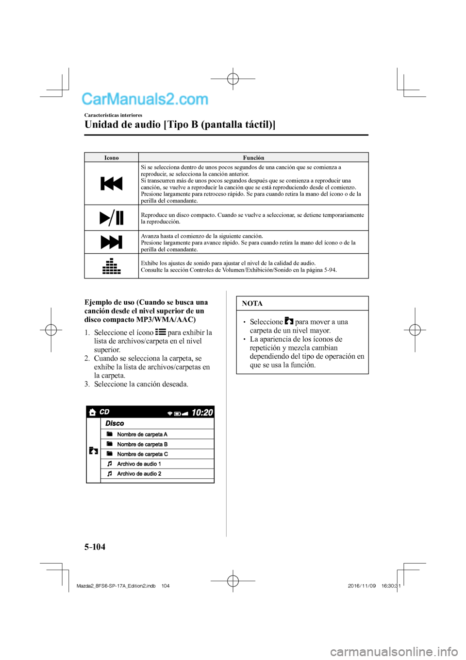 MAZDA MODEL 2 2018  Manual del propietario (in Spanish) 5–104
Características interiores
Unidad de audio [Tipo B (pantalla táctil)]
 Icono   Función 
 
  Si se selecciona dentro de unos pocos segundos de una canción que se comienza a 
reproducir, se 