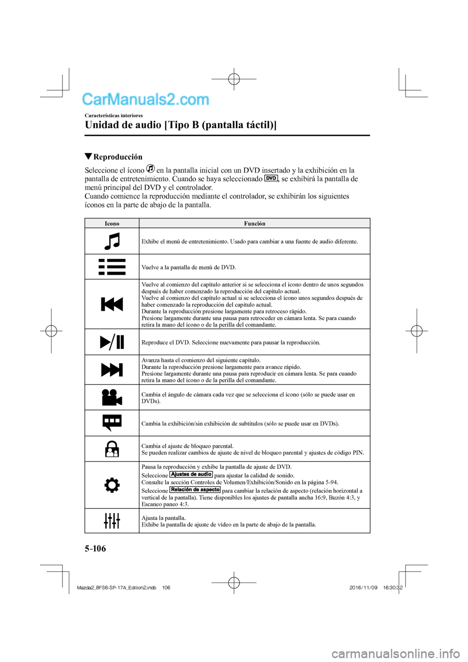 MAZDA MODEL 2 2018  Manual del propietario (in Spanish) 5–106
Características interiores
Unidad de audio [Tipo B (pantalla táctil)]
         Reproducción
    Seleccione  el  ícono     en la pantalla inicial con un DVD insertado y la exhibición en la