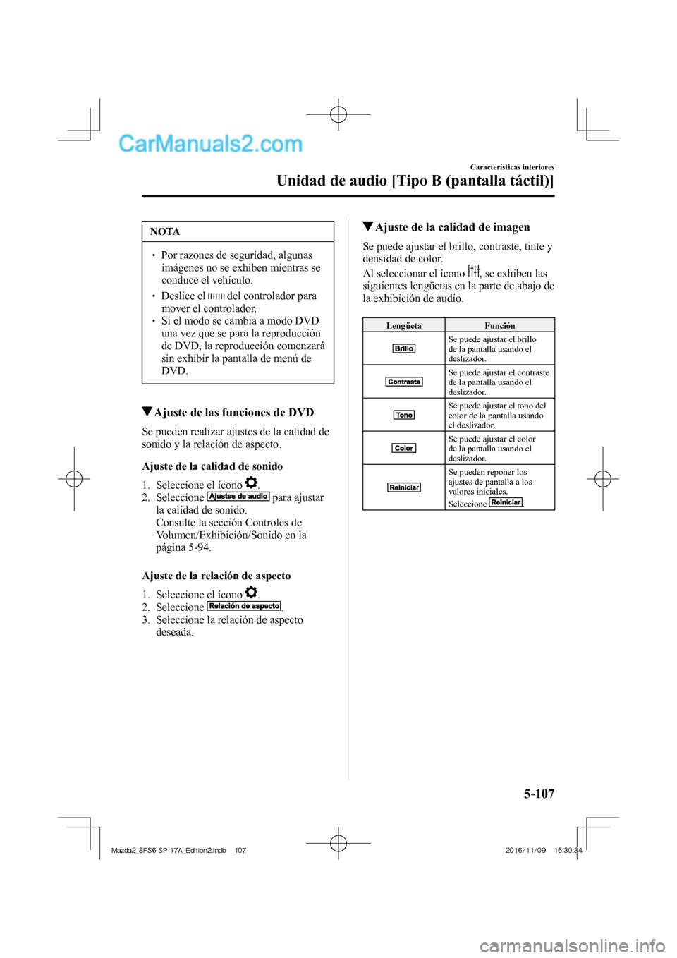 MAZDA MODEL 2 2018  Manual del propietario (in Spanish) 5–107
Características interiores
Unidad de audio [Tipo B (pantalla táctil)]
 NOTA
   Por razones de seguridad, algunas 
imágenes no se exhiben mientras se 
conduce el vehículo. 
 