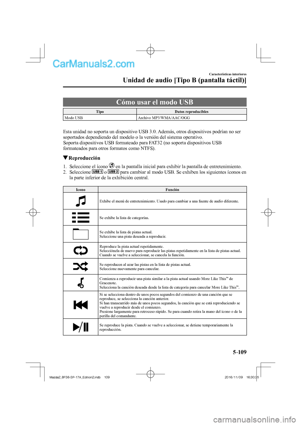MAZDA MODEL 2 2018  Manual del propietario (in Spanish) 5–109
Características interiores
Unidad de audio [Tipo B (pantalla táctil)]
 Cómo usar el modo USB
 Tipo   Datos  reproducibles 
 Modo  USB   Archivo  MP3/WMA/AAC/OGG 
   
  Esta unidad no soport