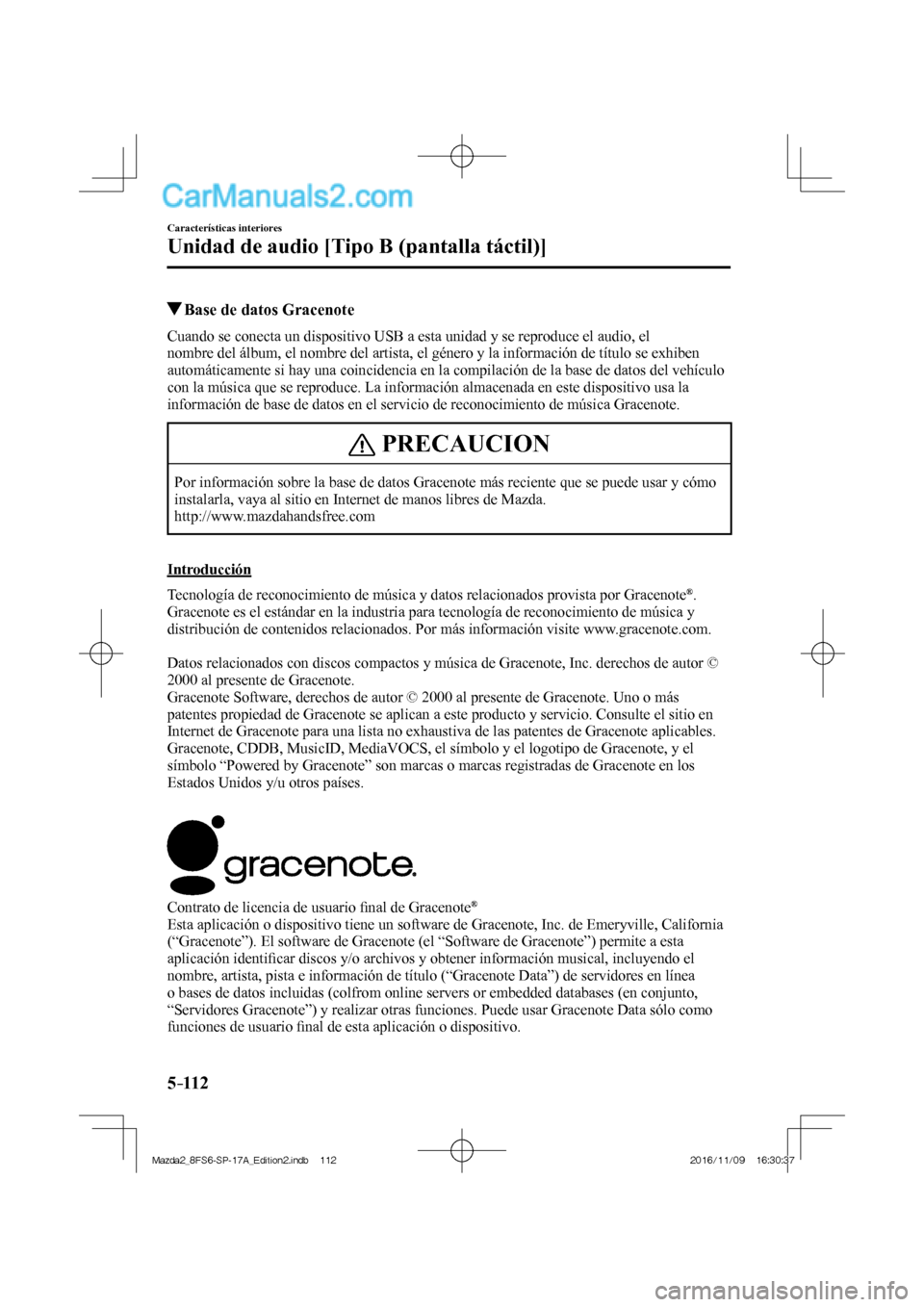 MAZDA MODEL 2 2018  Manual del propietario (in Spanish) 5–112
Características interiores
Unidad de audio [Tipo B (pantalla táctil)]
          Base de datos Gracenote
    Cuando se conecta un dispositivo USB a esta unidad y se reproduce el audio, el 
no