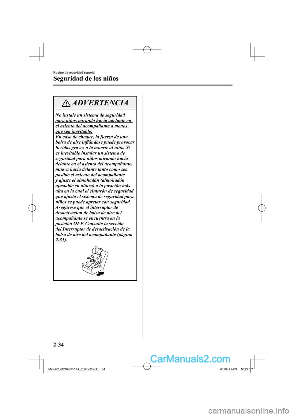 MAZDA MODEL 2 2018  Manual del propietario (in Spanish) 2–34
Equipo de seguridad esencial
Seguridad de los niños
 ADVERTENCIA
 No instale un sistema de seguridad 
para niños mirando hacia adelante en 
el asiento del acompañante a menos 
que sea inevit