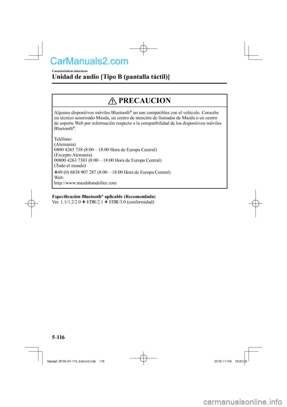 MAZDA MODEL 2 2018  Manual del propietario (in Spanish) 5–116
Características interiores
Unidad de audio [Tipo B (pantalla táctil)]
 PRECAUCION
 Algunos dispositivos móviles Bluetooth ®  no son compatibles con el vehículo. Consulte 
un técnico auto