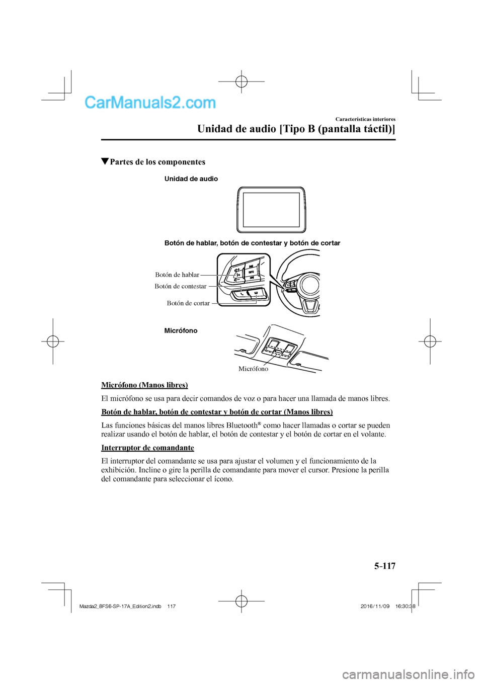 MAZDA MODEL 2 2018  Manual del propietario (in Spanish) 5–117
Características interiores
Unidad de audio [Tipo B (pantalla táctil)]
          Partes de los componentes
   Micrófono Botón de hablar, botón de contestar y botón de cortar
Micrófono Un