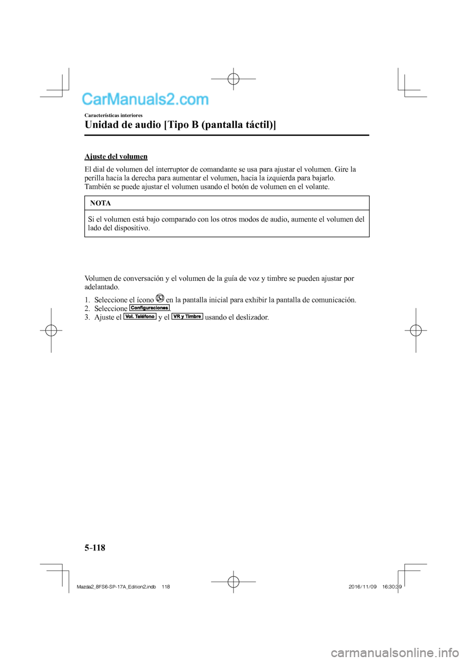 MAZDA MODEL 2 2018  Manual del propietario (in Spanish) 5–118
Características interiores
Unidad de audio [Tipo B (pantalla táctil)]
  Ajuste  del  volumen
    El dial de volumen del interruptor de comandante se usa para ajustar el volumen. Gire la 
per