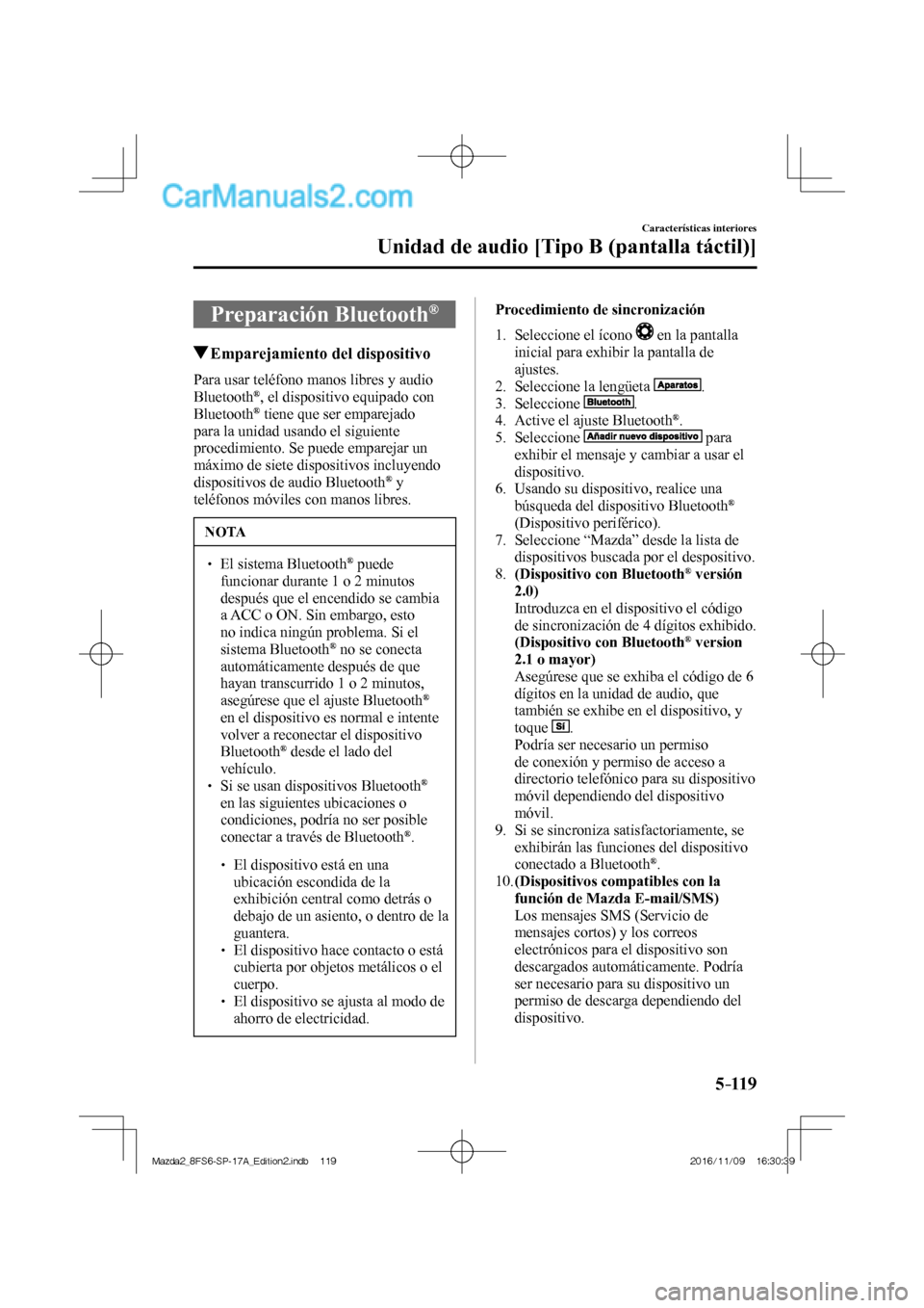MAZDA MODEL 2 2018  Manual del propietario (in Spanish) 5–119
Características interiores
Unidad de audio [Tipo B (pantalla táctil)]
 Preparación  Bluetooth ® 
               Emparejamiento del dispositivo
    Para usar teléfono manos libres y audio 