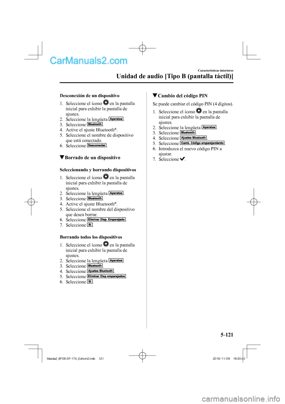 MAZDA MODEL 2 2018  Manual del propietario (in Spanish) 5–121
Características interiores
Unidad de audio [Tipo B (pantalla táctil)]
  Desconexión de un dispositivo
     1.   Seleccione  el  ícono   
  en la pantalla 
inicial para exhibir la pantalla 