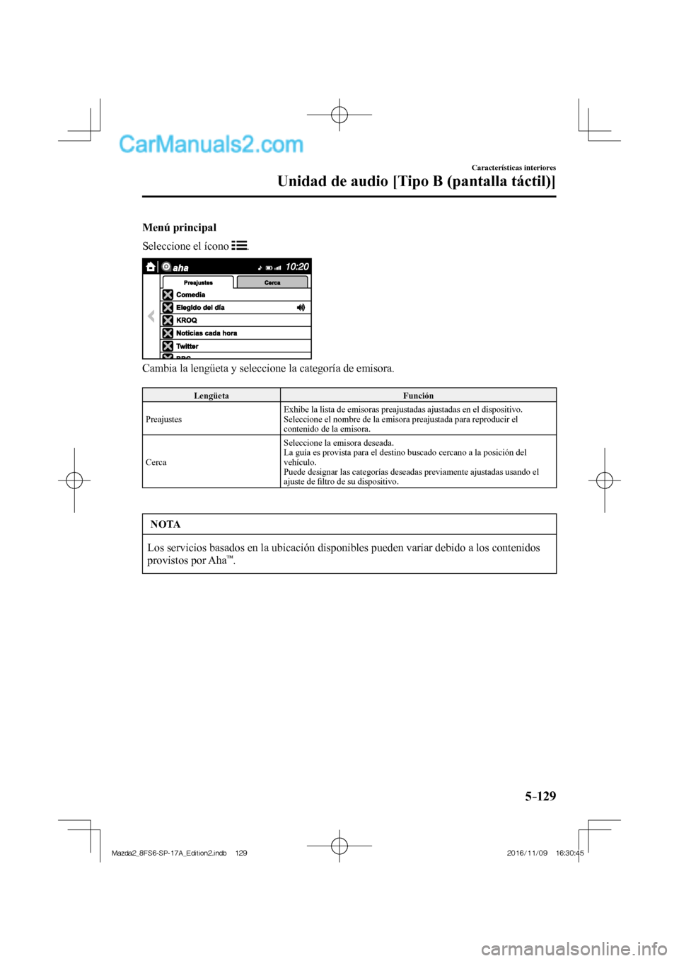 MAZDA MODEL 2 2018  Manual del propietario (in Spanish) 5–129
Características interiores
Unidad de audio [Tipo B (pantalla táctil)]
  Menú  principal
    Seleccione  el  ícono   
 .
 
 
  Cambia la lengüeta y seleccione la categoría de emisora.
  
