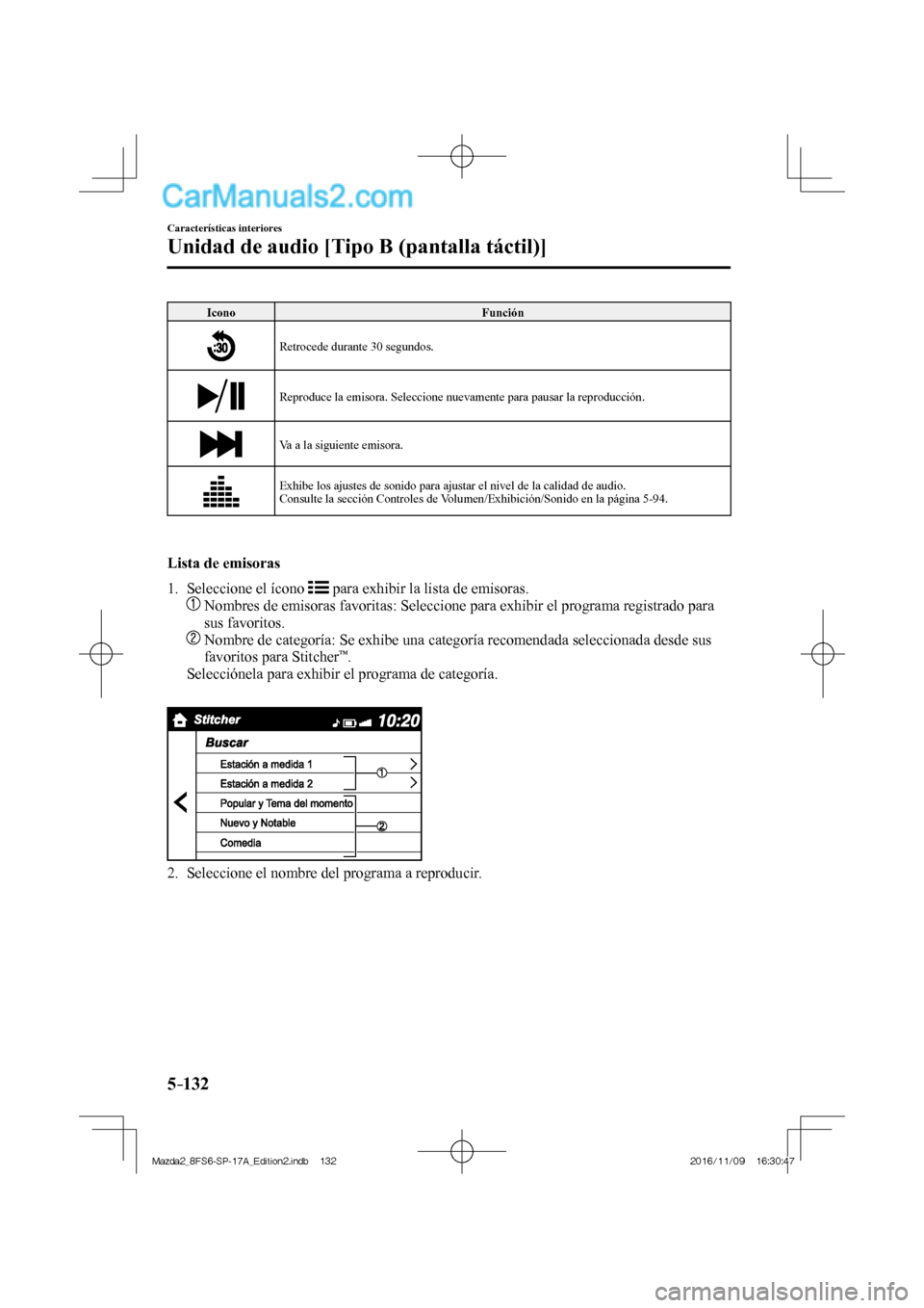 MAZDA MODEL 2 2018  Manual del propietario (in Spanish) 5–132
Características interiores
Unidad de audio [Tipo B (pantalla táctil)]
 Icono   Función 
 
  Retrocede durante 30 segundos. 
 
  Reproduce la emisora. Seleccione nuevamente para pausar la re