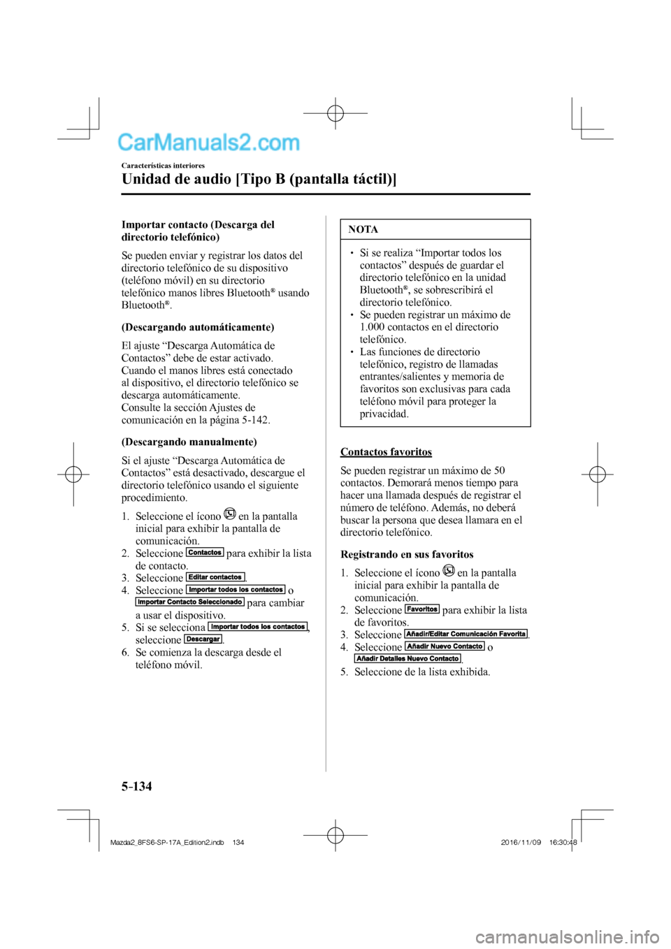 MAZDA MODEL 2 2018  Manual del propietario (in Spanish) 5–134
Características interiores
Unidad de audio [Tipo B (pantalla táctil)]
  Importar contacto (Descarga del 
directorio telefónico)
    Se pueden enviar y registrar los datos del 
directorio te