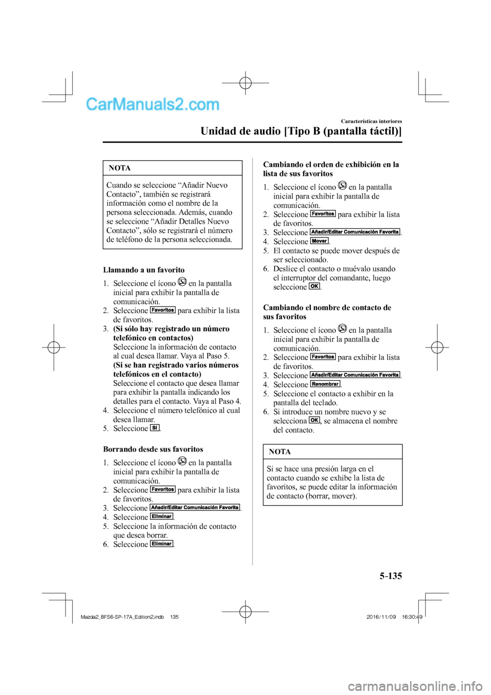 MAZDA MODEL 2 2018  Manual del propietario (in Spanish) 5–135
Características interiores
Unidad de audio [Tipo B (pantalla táctil)]
 NOTA
 Cuando se seleccione “Añadir Nuevo 
Contacto”, también se registrará 
información como el nombre de la 
p