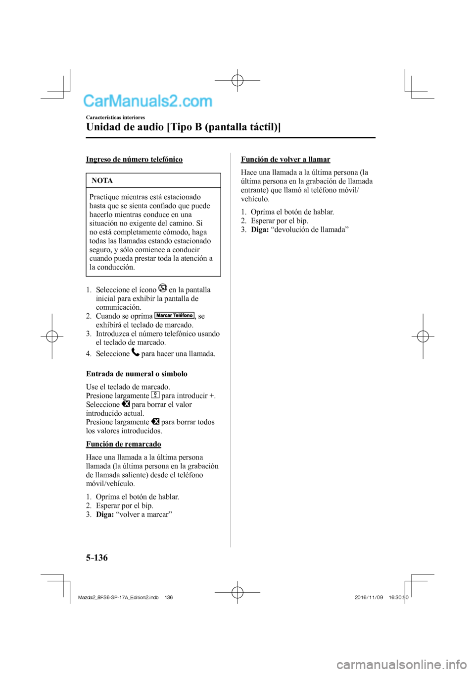 MAZDA MODEL 2 2018  Manual del propietario (in Spanish) 5–136
Características interiores
Unidad de audio [Tipo B (pantalla táctil)]
  Ingreso de número telefónico
 NOTA
 Practique mientras está estacionado 
hasta que se sienta conﬁ ado que puede 
